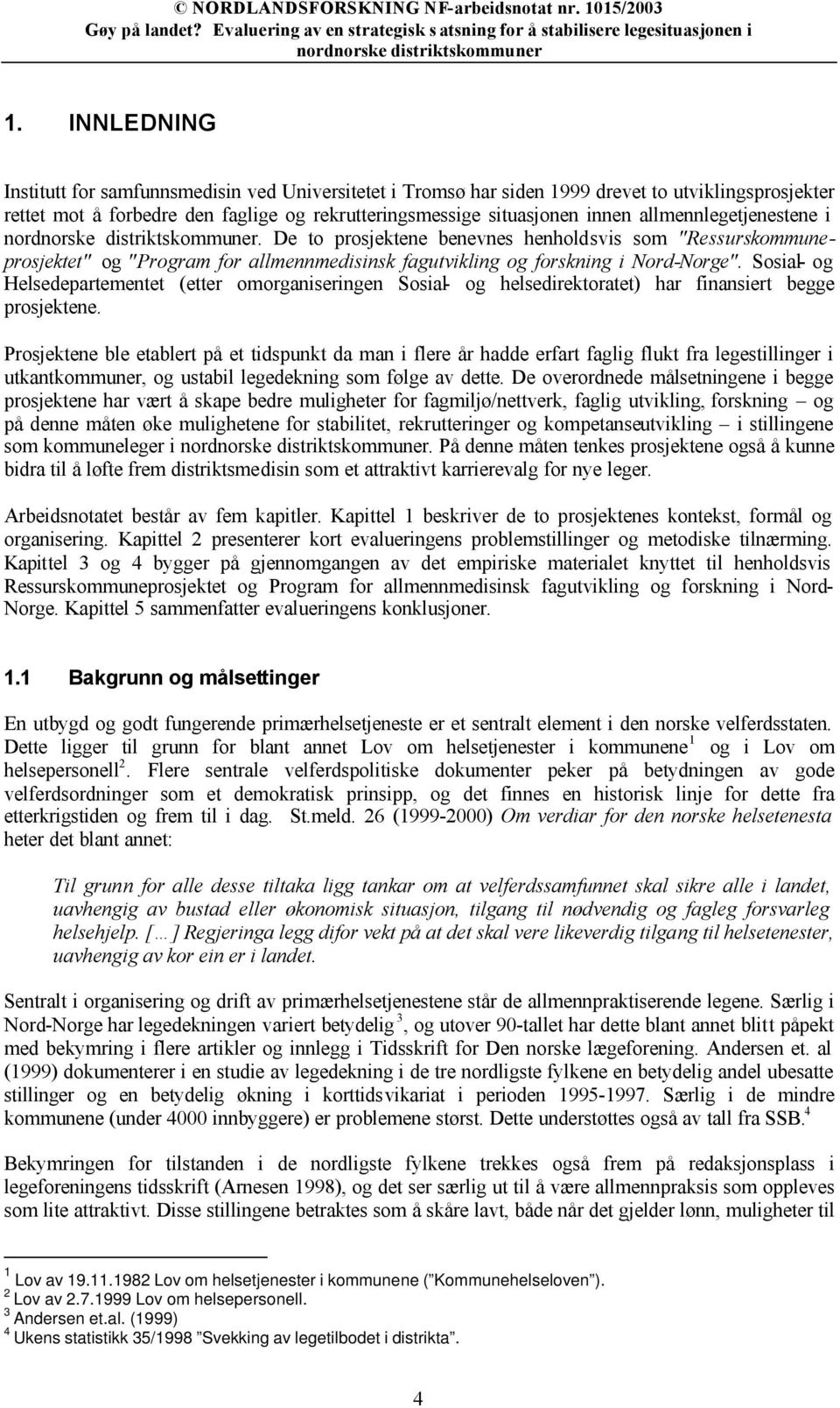 Sosial- og Helsedepartementet (etter omorganiseringen Sosial- og helsedirektoratet) har finansiert begge prosjektene.