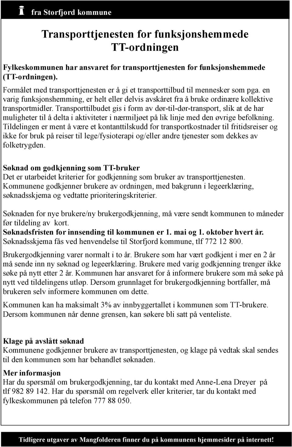 Transporttilbudet gis i form av dør-til-dør-transport, slik at de har muligheter til å delta i aktiviteter i nærmiljøet på lik linje med den øvrige befolkning.