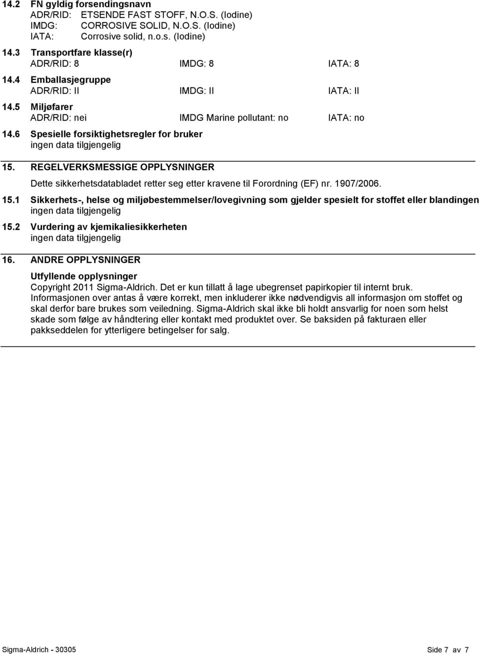 6 Spesielle forsiktighetsregler for bruker 15. REGELVERKSMESSIGE OPPLYSNINGER Dette sikkerhetsdatabladet retter seg etter kravene til Forordning (EF) nr. 1907/2006. 15.1 Sikkerhets-, helse og miljøbestemmelser/lovegivning som gjelder spesielt for stoffet eller blandingen 15.