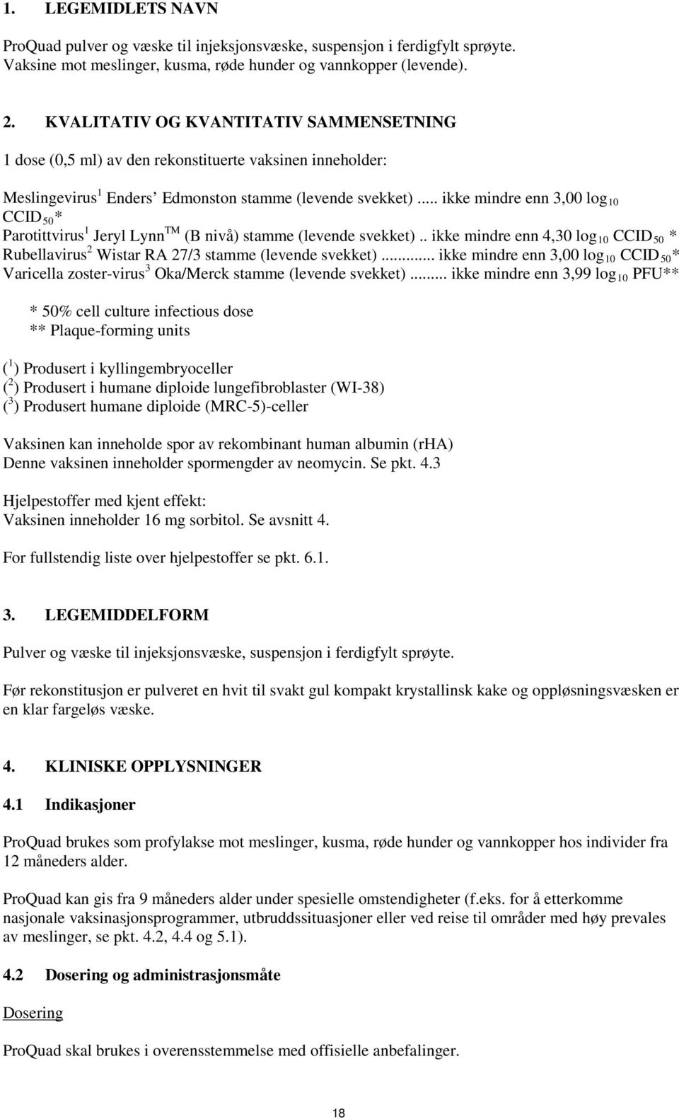 .. ikke mindre enn 3,00 log 10 CCID 50 * Parotittvirus 1 Jeryl Lynn TM (B nivå) stamme (levende svekket).. ikke mindre enn 4,30 log 10 CCID 50 * Rubellavirus 2 Wistar RA 27/3 stamme (levende svekket).