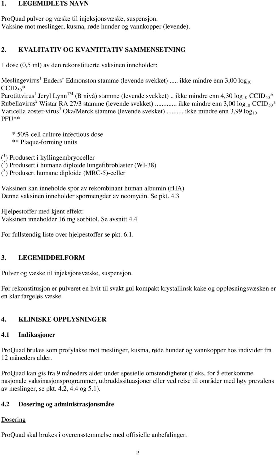 .. ikke mindre enn 3,00 log 10 CCID 50 * Parotittvirus 1 Jeryl Lynn TM (B nivå) stamme (levende svekket).. ikke mindre enn 4,30 log 10 CCID 50 * Rubellavirus 2 Wistar RA 27/3 stamme (levende svekket).