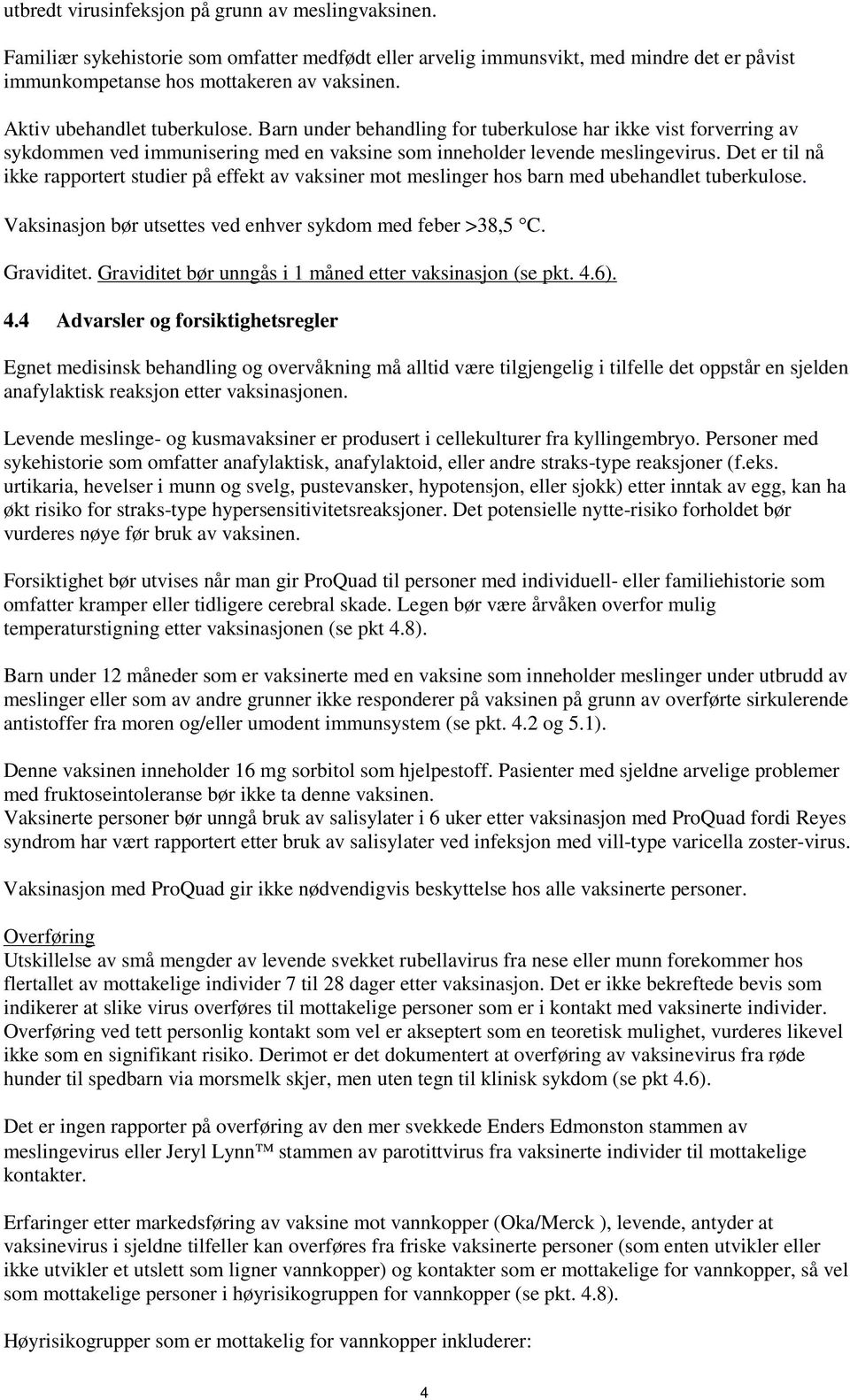 Det er til nå ikke rapportert studier på effekt av vaksiner mot meslinger hos barn med ubehandlet tuberkulose. Vaksinasjon bør utsettes ved enhver sykdom med feber >38,5 C. Graviditet.