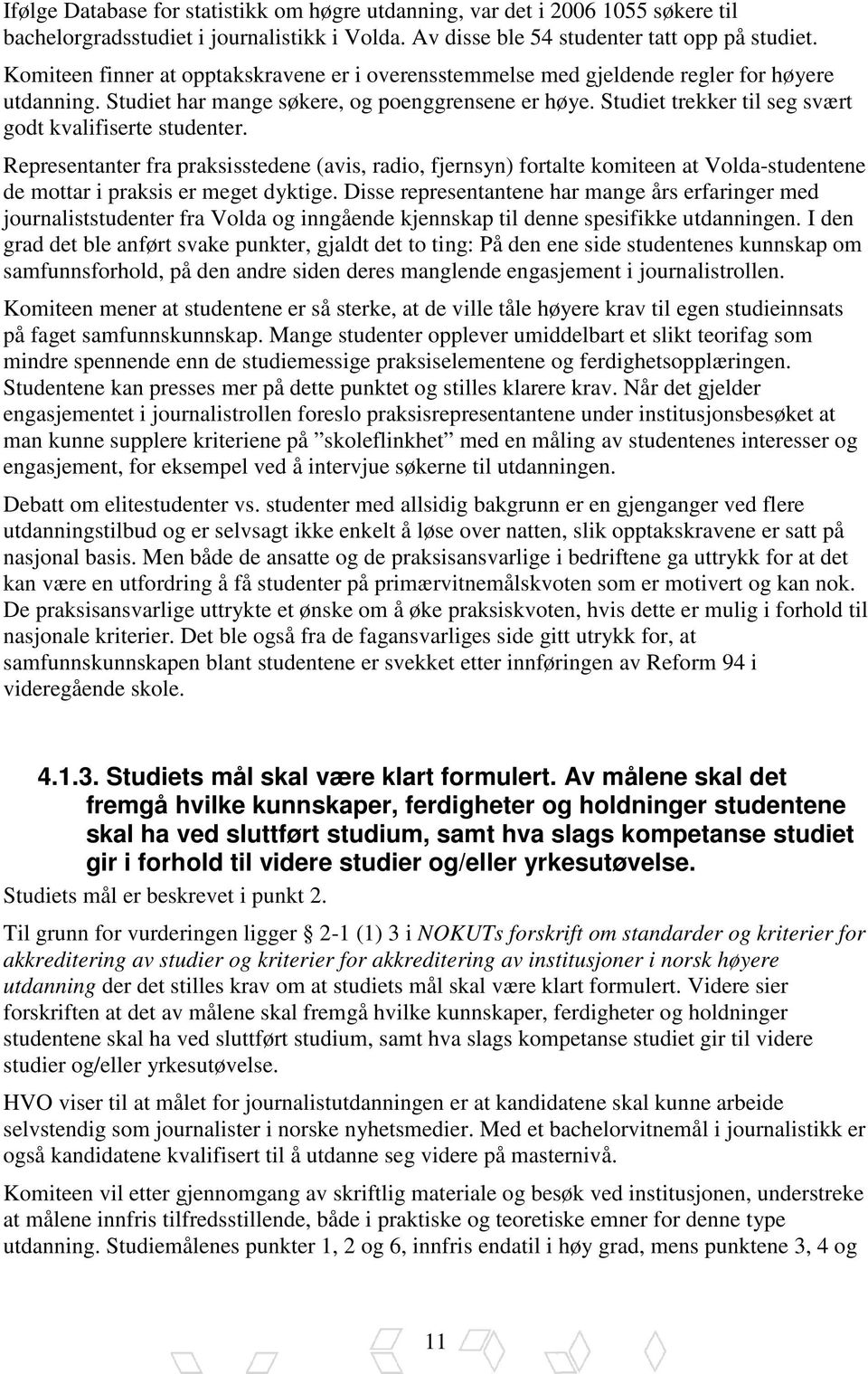 Studiet trekker til seg svært godt kvalifiserte studenter. Representanter fra praksisstedene (avis, radio, fjernsyn) fortalte komiteen at Volda-studentene de mottar i praksis er meget dyktige.