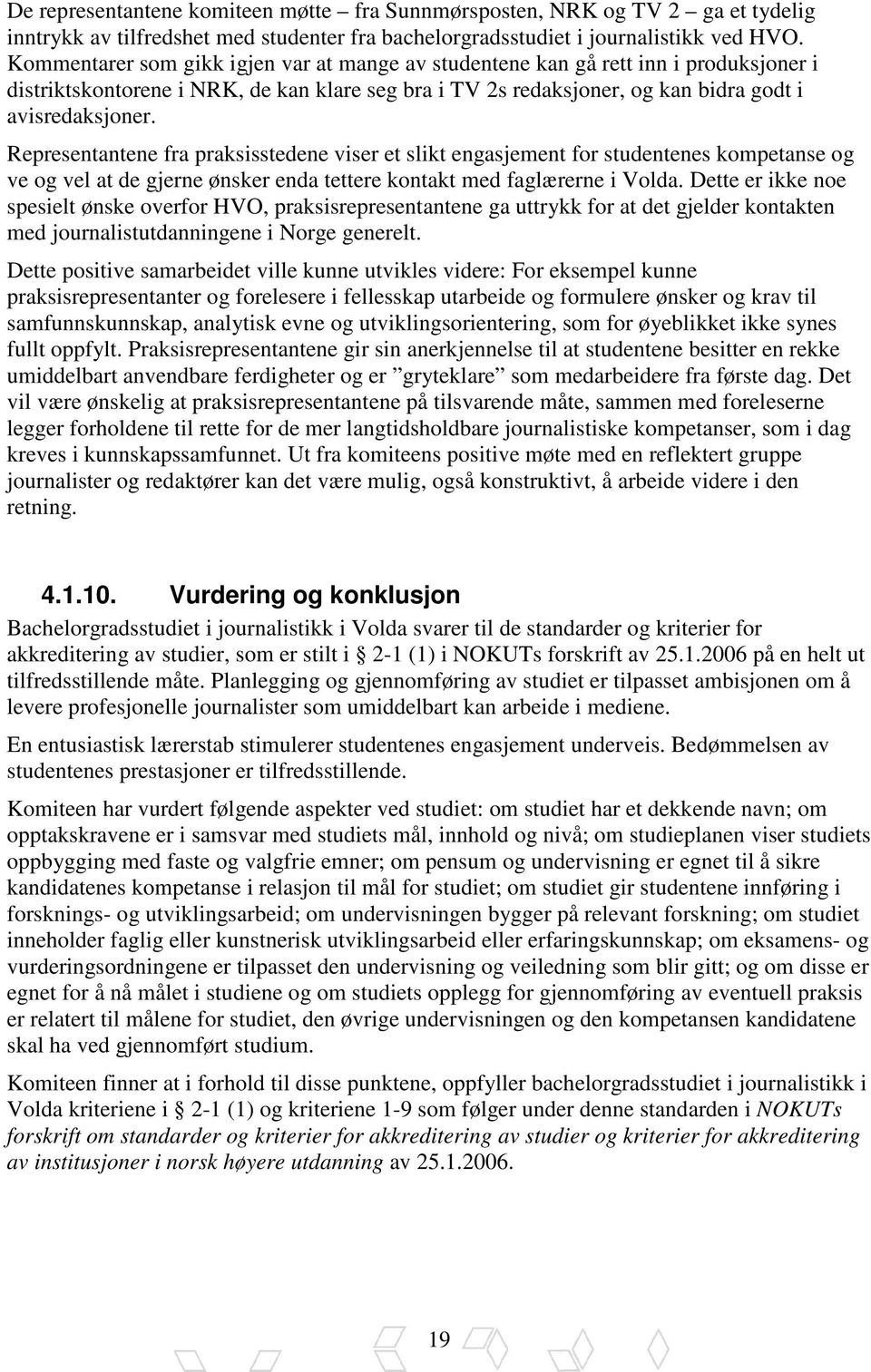 Representantene fra praksisstedene viser et slikt engasjement for studentenes kompetanse og ve og vel at de gjerne ønsker enda tettere kontakt med faglærerne i Volda.