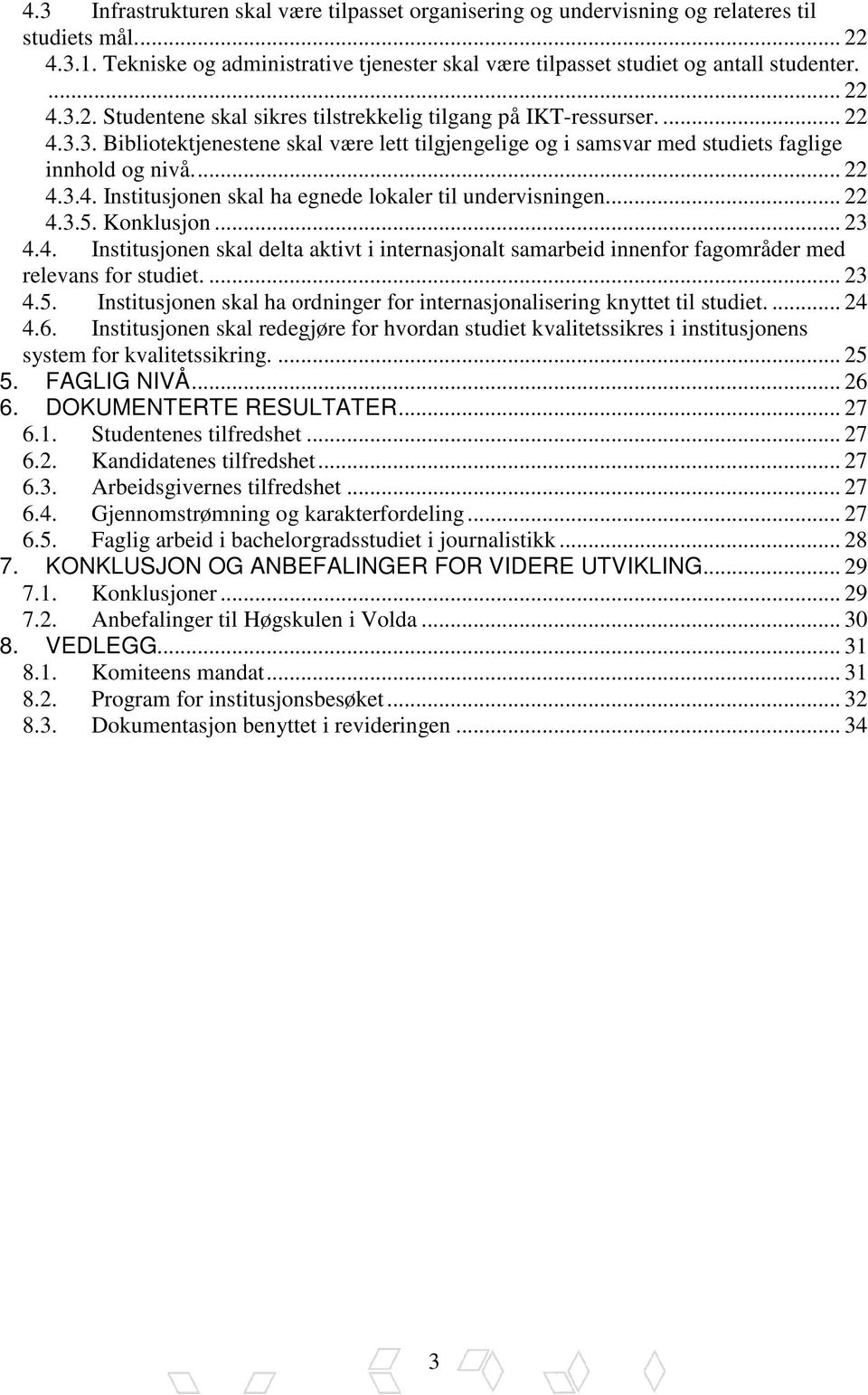 .. 22 4.3.5. Konklusjon... 23 4.4. Institusjonen skal delta aktivt i internasjonalt samarbeid innenfor fagområder med relevans for studiet.... 23 4.5. Institusjonen skal ha ordninger for internasjonalisering knyttet til studiet.