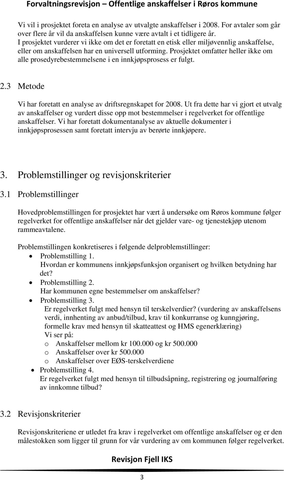 Prosjektet omfatter heller ikke om alle prosedyrebestemmelsene i en innkjøpsprosess er fulgt. 2.3 Metode Vi har foretatt en analyse av driftsregnskapet for 2008.