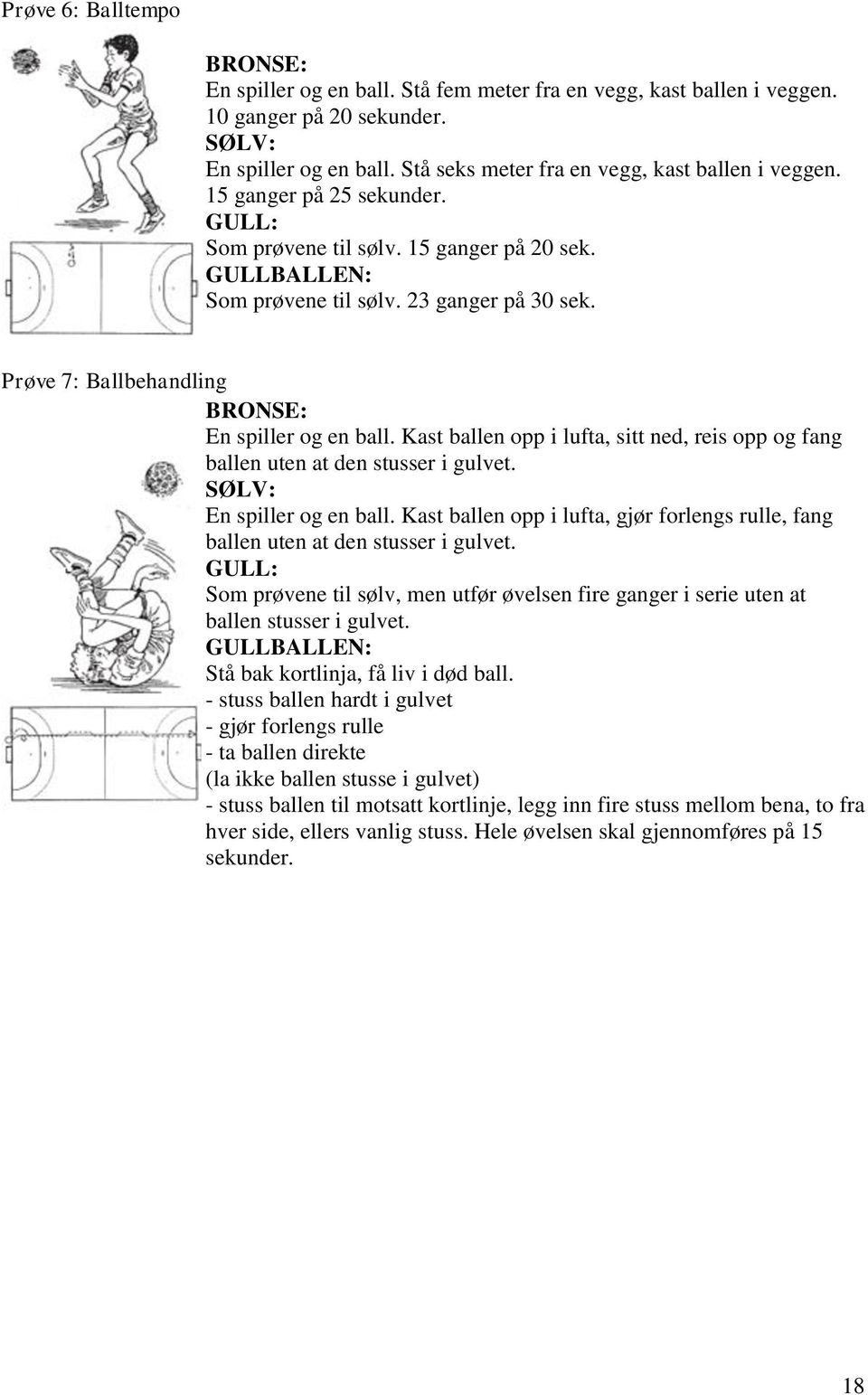 Prøve 7: Ballbehandling BRONSE: En spiller og en ball. Kast ballen opp i lufta, sitt ned, reis opp og fang ballen uten at den stusser i gulvet. SØLV: En spiller og en ball.