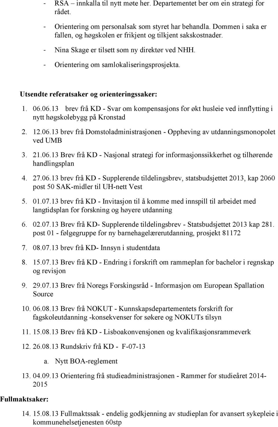 Utsendte referatsaker og orienteringssaker: 1. 06.06.13 brev frå KD - Svar om kompensasjons for økt husleie ved innflytting i nytt høgskolebygg på Kronstad 2. 12.06.13 brev frå Domstoladministrasjonen - Oppheving av utdanningsmonopolet ved UMB 3.