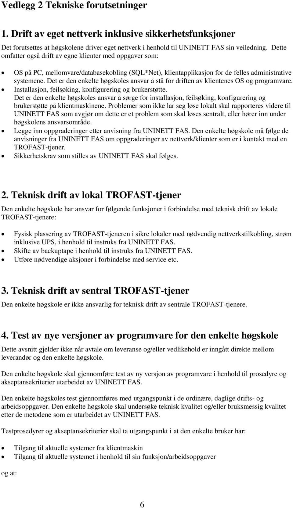 Det er den enkelte høgskoles ansvar å stå for driften av klientenes OS og programvare. Installasjon, feilsøking, konfigurering og brukerstøtte.