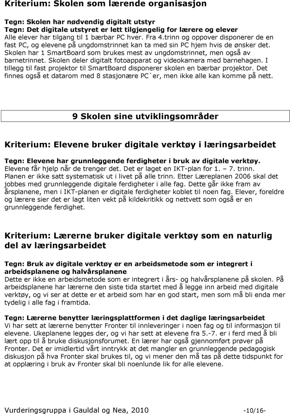 Skolen har 1 SmartBoard som brukes mest av ungdomstrinnet, men også av barnetrinnet. Skolen deler digitalt fotoapparat og videokamera med barnehagen.