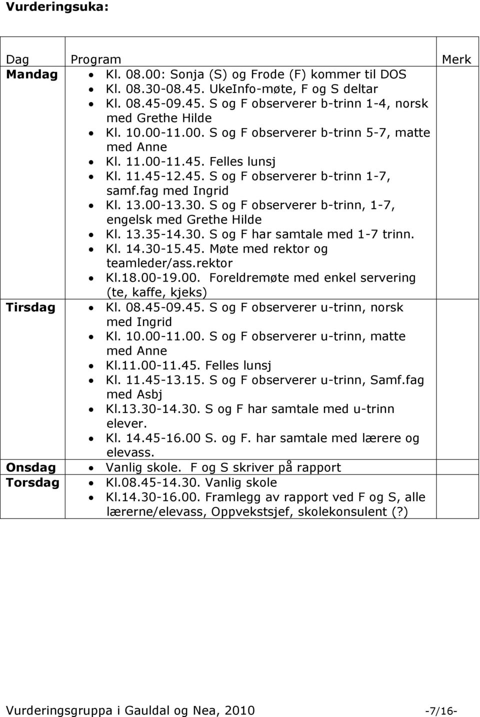 S og F observerer b-trinn, 1-7, engelsk med Grethe Hilde Kl. 13.35-14.30. S og F har samtale med 1-7 trinn. Kl. 14.30-15.45. Møte med rektor og teamleder/ass.rektor Kl.18.00-