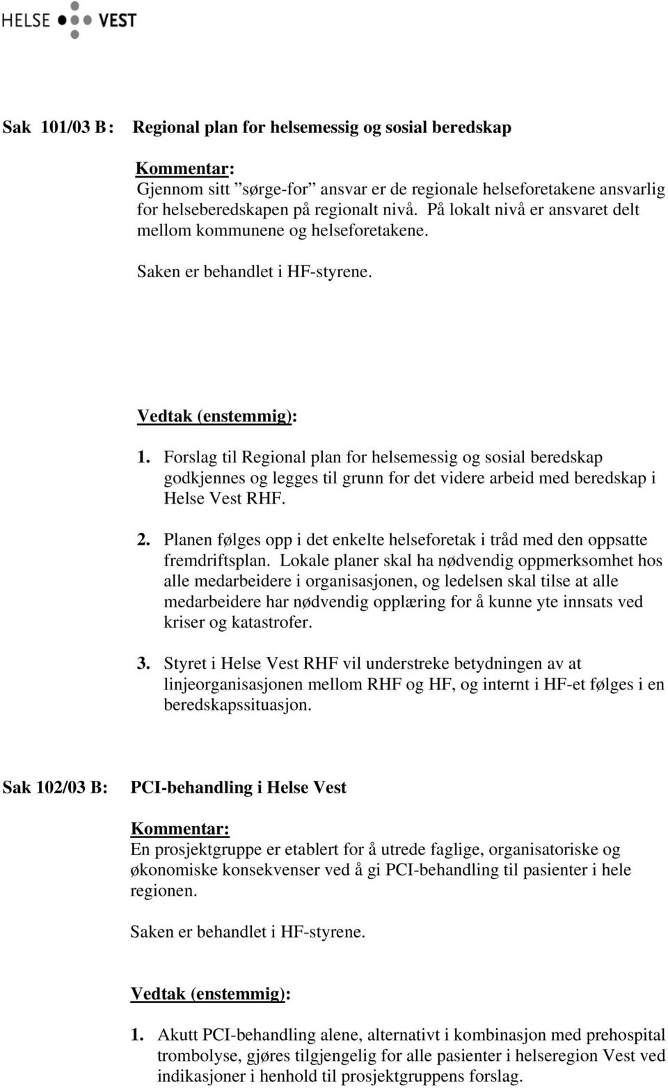 Forslag til Regional plan for helsemessig og sosial beredskap godkjennes og legges til grunn for det videre arbeid med beredskap i Helse Vest RHF. 2.