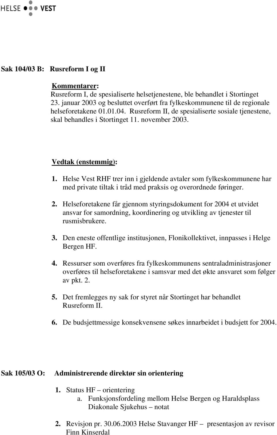 . november 2003. 1. Helse Vest RHF trer inn i gjeldende avtaler som fylkeskommunene har med private tiltak i tråd med praksis og overordnede føringer. 2. Helseforetakene får gjennom styringsdokument for 2004 et utvidet ansvar for samordning, koordinering og utvikling av tjenester til rusmisbrukere.