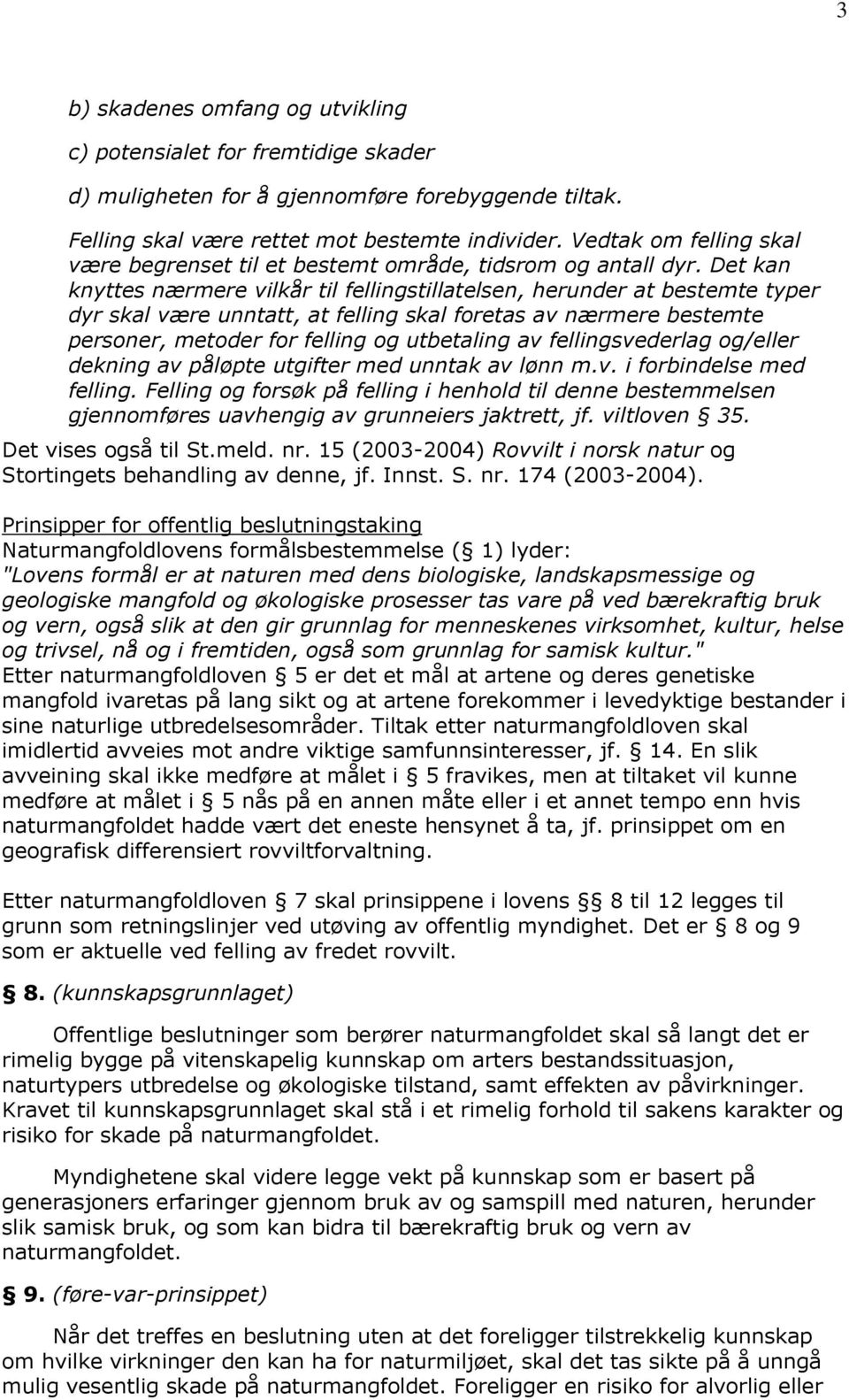 Det kan knyttes nærmere vilkår til fellingstillatelsen, herunder at bestemte typer dyr skal være unntatt, at felling skal foretas av nærmere bestemte personer, metoder for felling og utbetaling av