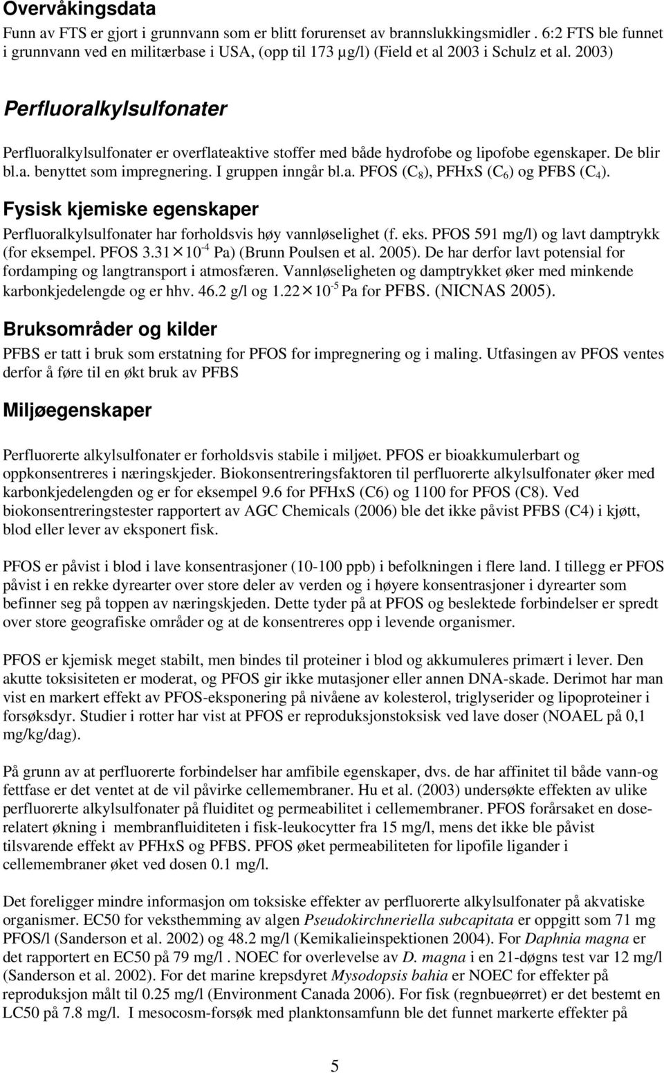 2003) Perfluoralkylsulfonater Perfluoralkylsulfonater er overflateaktive stoffer med både hydrofobe og lipofobe egenskaper. De blir bl.a. benyttet som impregnering. I gruppen inngår bl.a. PFOS (C 8 ), PFHxS (C 6 ) og PFBS (C 4 ).