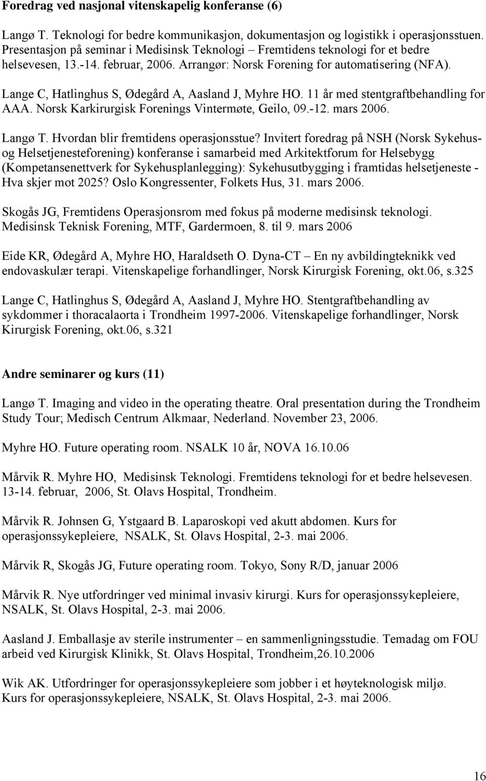 Lange C, Hatlinghus S, Ødegård A, Aasland J, Myhre HO. 11 år med stentgraftbehandling for AAA. Norsk Karkirurgisk Forenings Vintermøte, Geilo, 09.-12. mars 2006. Langø T.