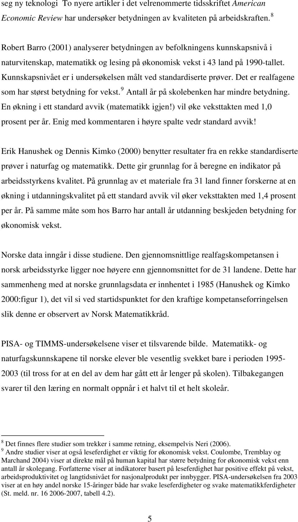 Kunnskapsnivået er i undersøkelsen målt ved standardiserte prøver. Det er realfagene som har størst betydning for vekst. 9 Antall år på skolebenken har mindre betydning.