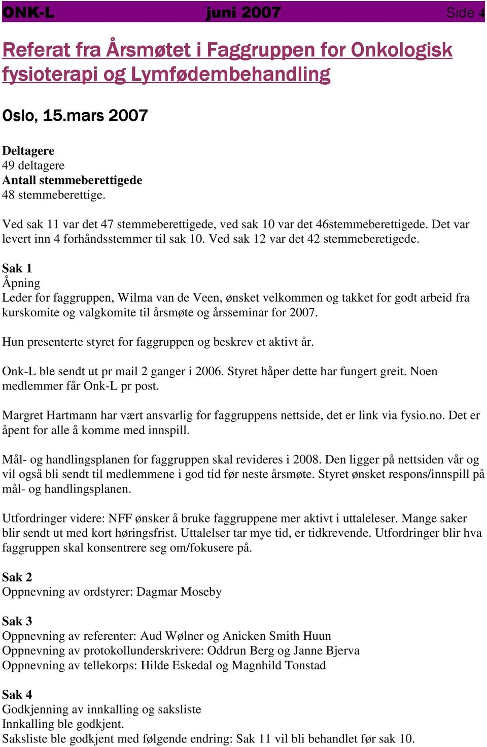 Hun presenterte styret for faggruppen og beskrev et aktivt år. Onk-L ble sendt ut pr mail ganger i 6. Styret håper dette har fungert greit. Noen medlemmer får Onk-L pr post.