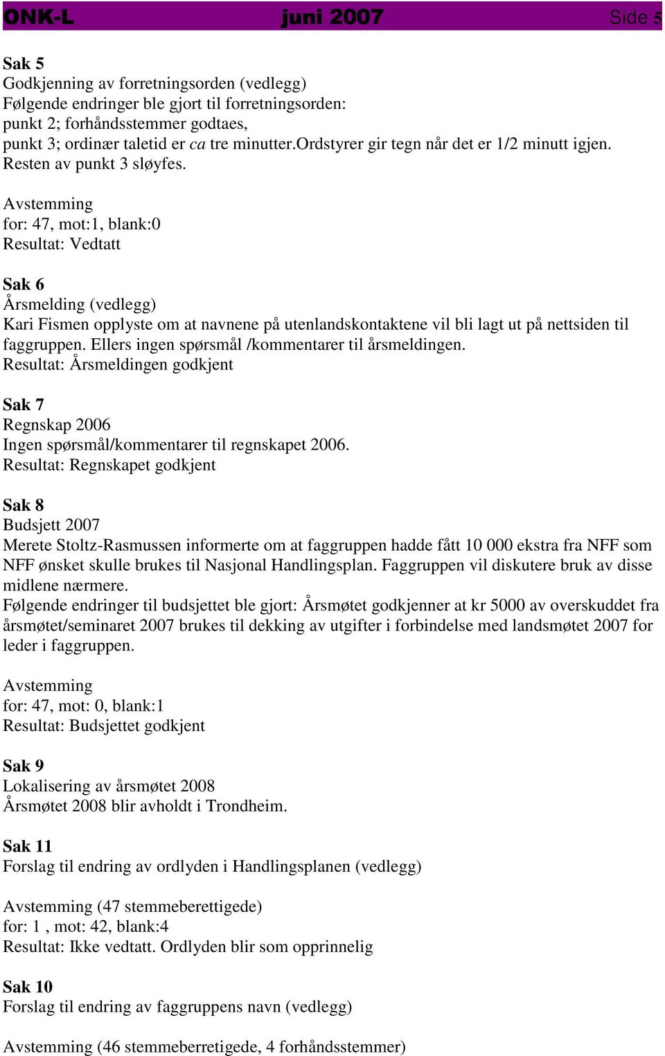 Avstemming for: 47, mot:1, blank: Resultat: Vedtatt Sak 6 Årsmelding (vedlegg) Kari Fismen opplyste om at navnene på utenlandskontaktene vil bli lagt ut på nettsiden til faggruppen.