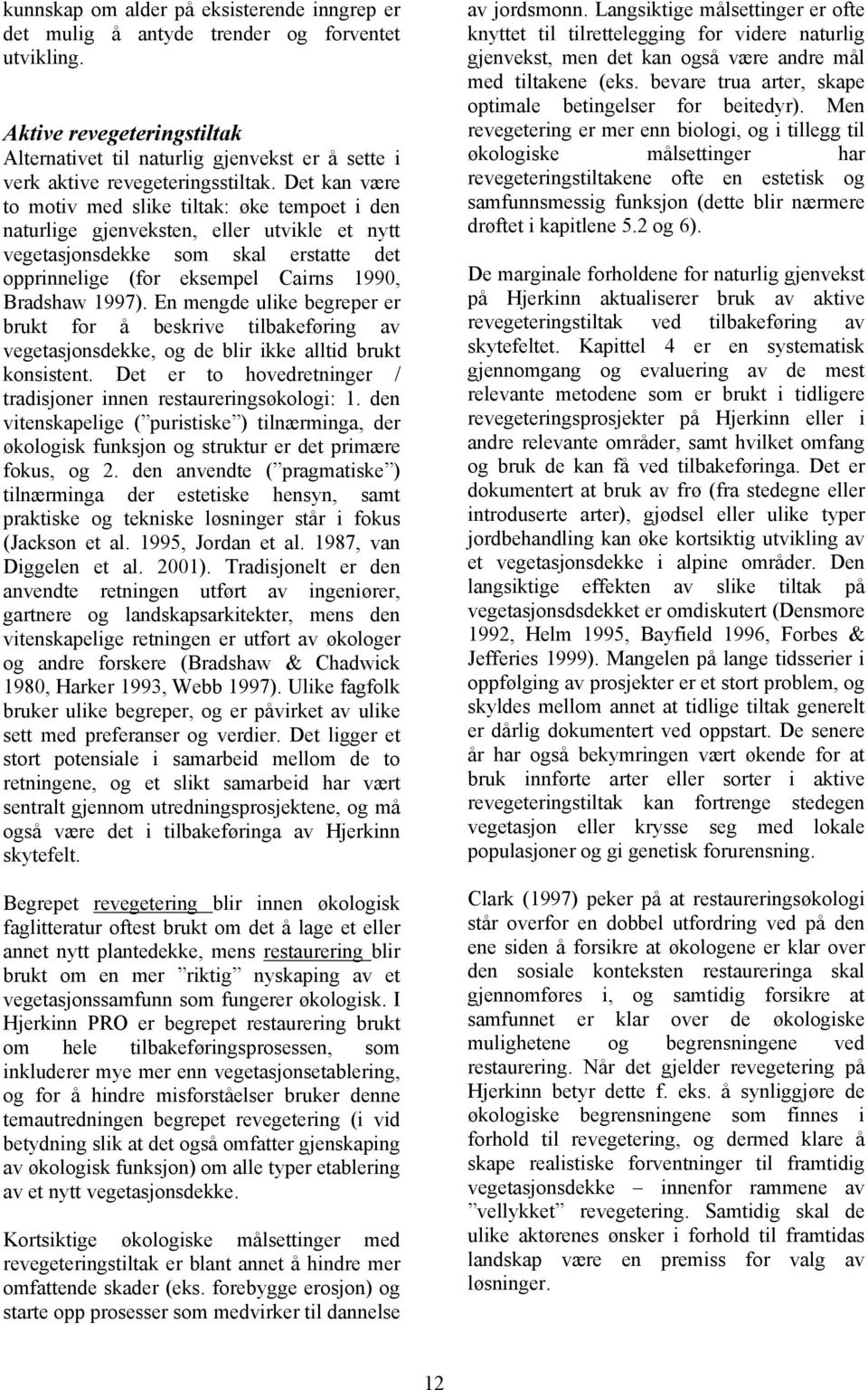 Det kan være to motiv med slike tiltak: øke tempoet i den naturlige gjenveksten, eller utvikle et nytt vegetasjonsdekke som skal erstatte det opprinnelige (for eksempel Cairns 1990, Bradshaw 1997).