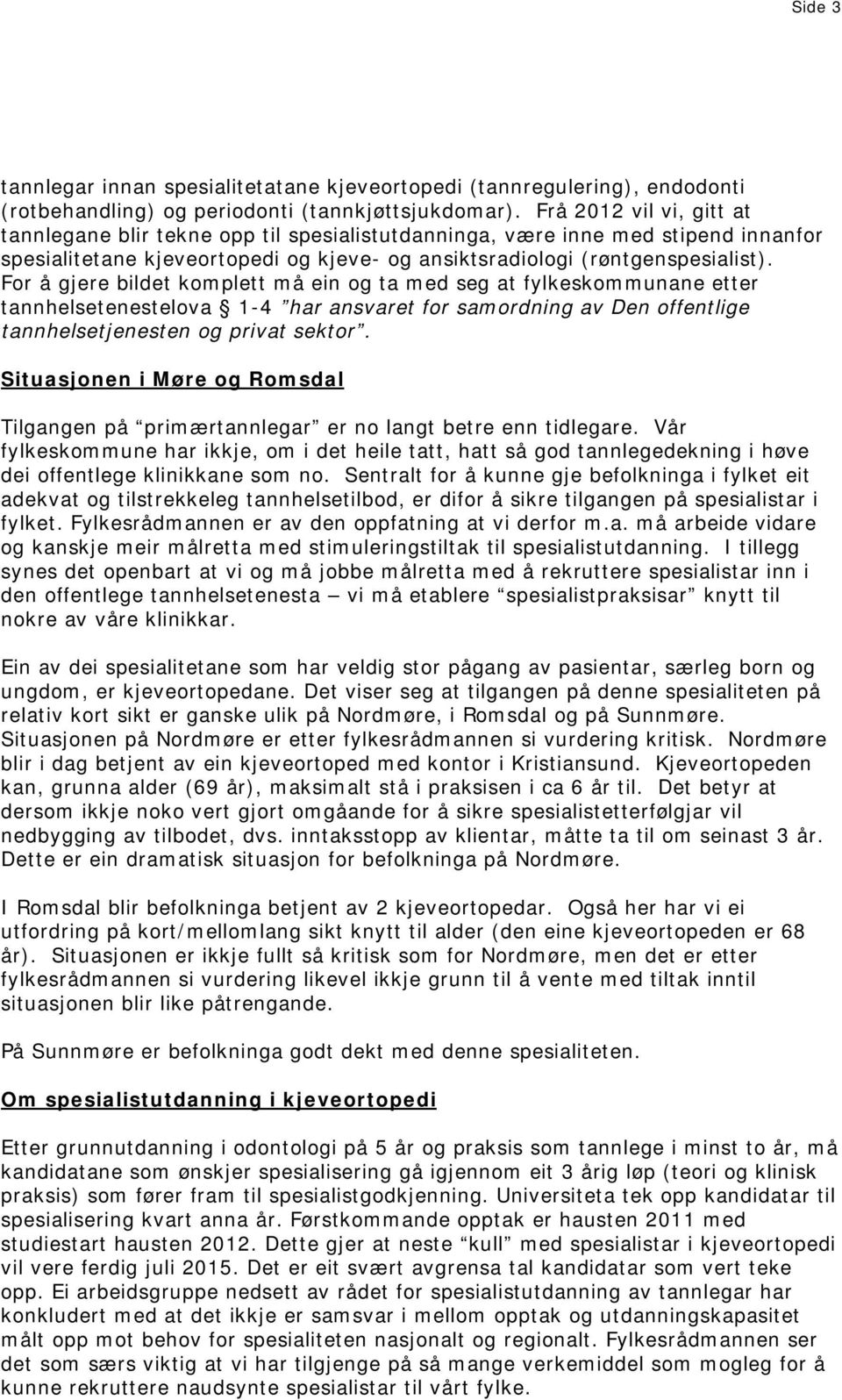 For å gjere bildet komplett må ein og ta med seg at fylkeskommunane etter tannhelsetenestelova 1-4 har ansvaret for samordning av Den offentlige tannhelsetjenesten og privat sektor.