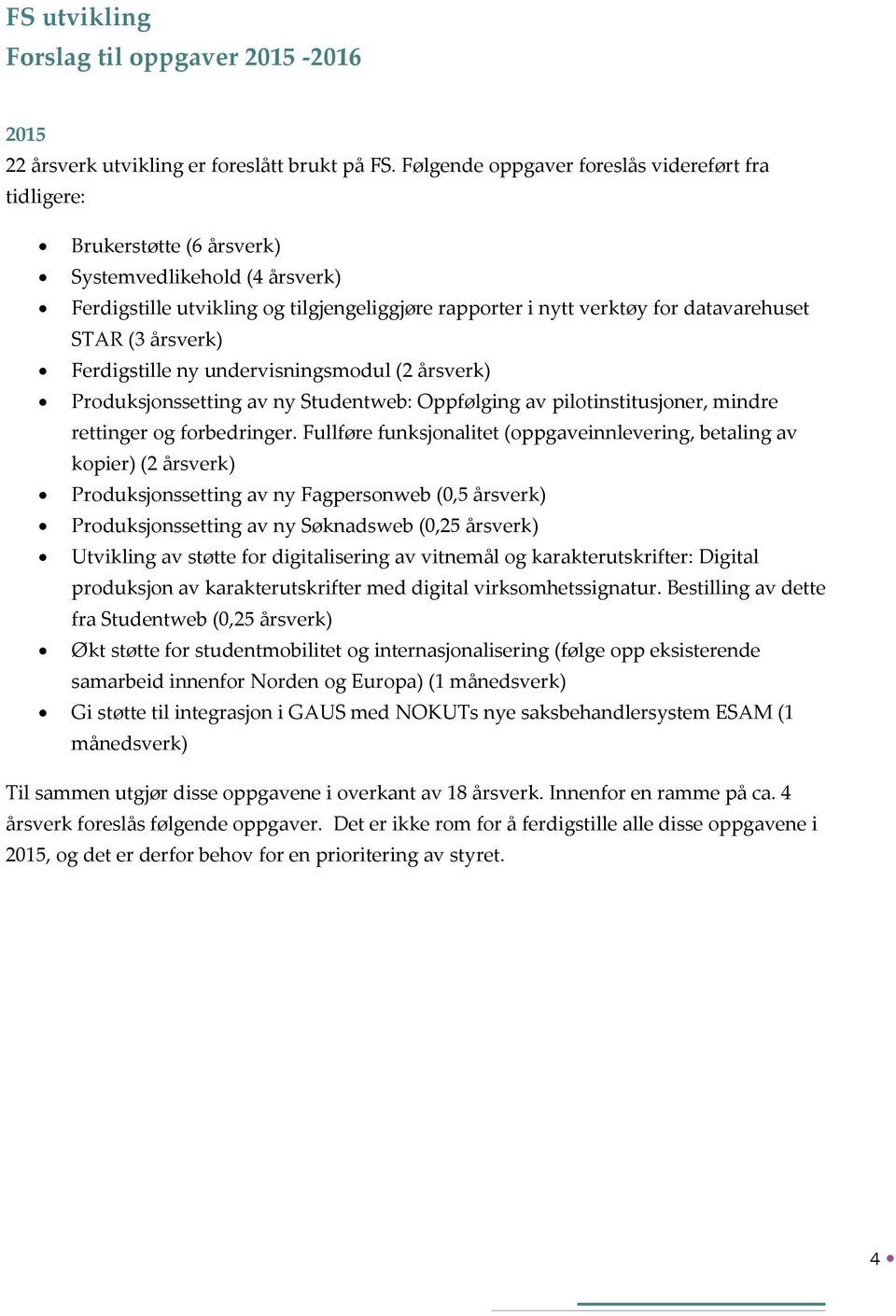 (3 årsverk) Ferdigstille ny undervisningsmodul (2 årsverk) Produksjonssetting av ny Studentweb: Oppfølging av pilotinstitusjoner, mindre rettinger og forbedringer.