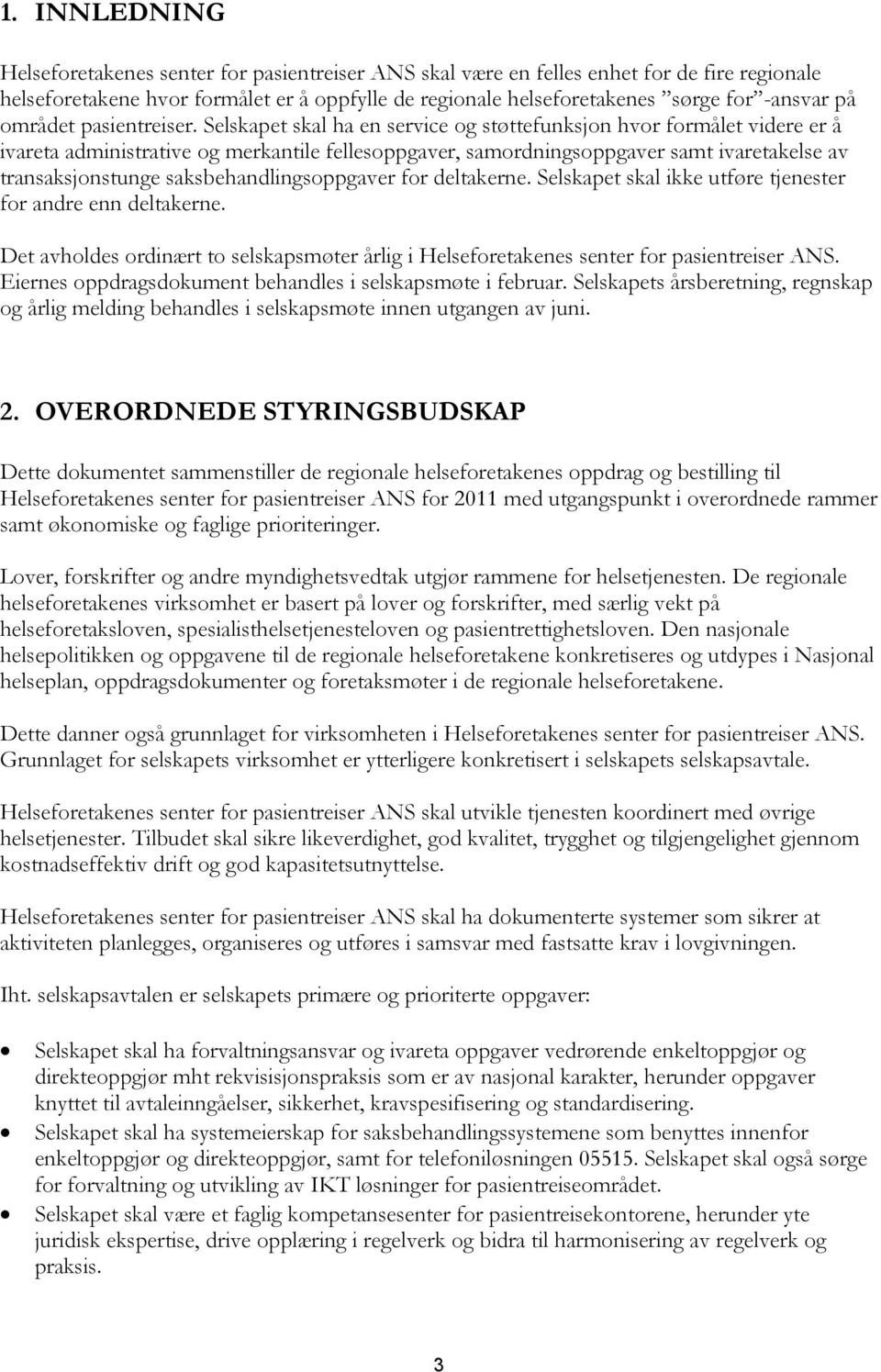 Selskapet skal ha en service og støttefunksjon hvor formålet videre er å ivareta administrative og merkantile fellesoppgaver, samordningsoppgaver samt ivaretakelse av transaksjonstunge