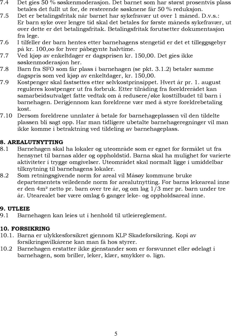 Betalingsfritak forutsetter dokumentasjon fra lege. 7.6 I tilfeller der barn hentes etter barnehagens stengetid er det et tilleggsgebyr på kr. 100,oo for hver påbegynte halvtime. 7.7 Ved kjøp av enkeltdager er dagsprisen kr.