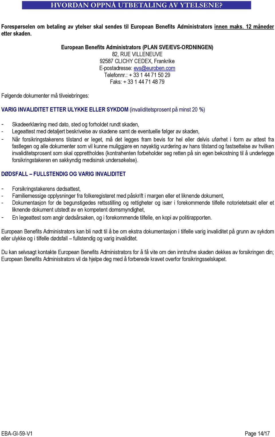 : + 33 1 44 71 50 29 Faks: + 33 1 44 71 48 79 VARIG INVALIDITET ETTER ULYKKE ELLER SYKDOM (invaliditetsprosent på minst 20 %) - Skadeerklæring med dato, sted og forholdet rundt skaden, - Legeattest