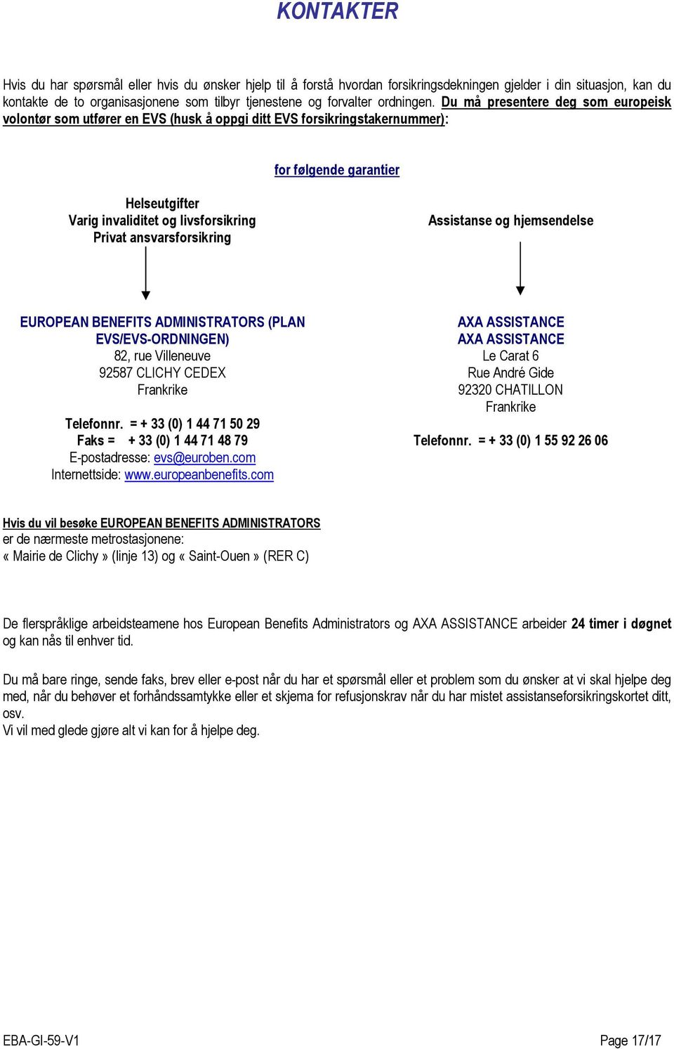 Du må presentere deg som europeisk volontør som utfører en EVS (husk å oppgi ditt EVS forsikringstakernummer): for følgende garantier Helseutgifter Varig invaliditet og livsforsikring Privat