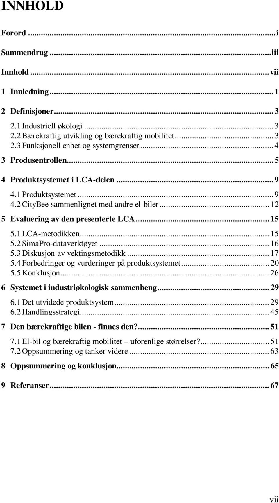 .. 15 5.2 SimaPro-dataverktøyet... 16 5.3 Diskusjon av vektingsmetodikk... 17 5.4 Forbedringer og vurderinger på produktsystemet... 20 5.5 Konklusjon... 26 6 Systemet i industriøkologisk sammenheng.