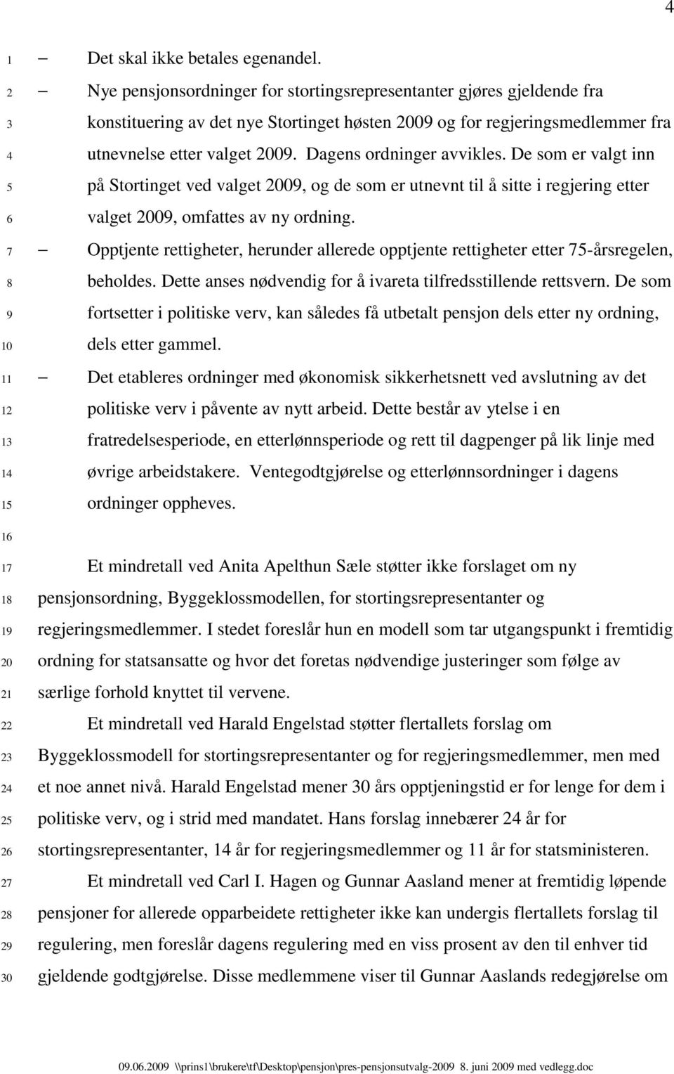 Dagens ordninger avvikles. De som er valgt inn på Stortinget ved valget 00, og de som er utnevnt til å sitte i regjering etter valget 00, omfattes av ny ordning.