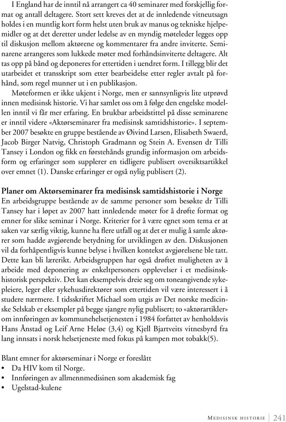 til diskusjon mellom aktørene og kommentarer fra andre inviterte. Seminarene arrangeres som lukkede møter med forhåndsinviterte deltagere.