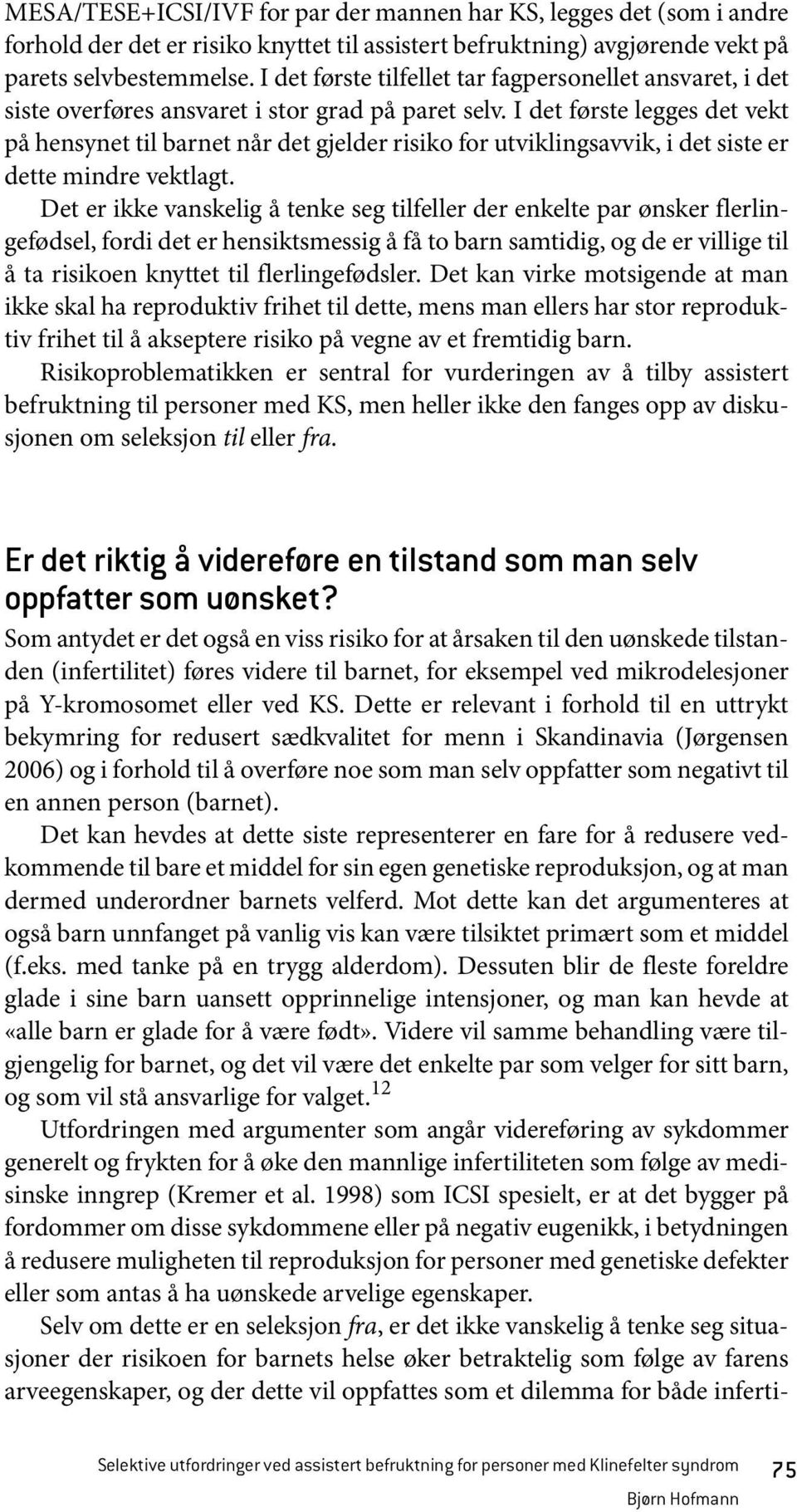 I det første legges det vekt på hensynet til barnet når det gjelder risiko for utviklingsavvik, i det siste er dette mindre vektlagt.