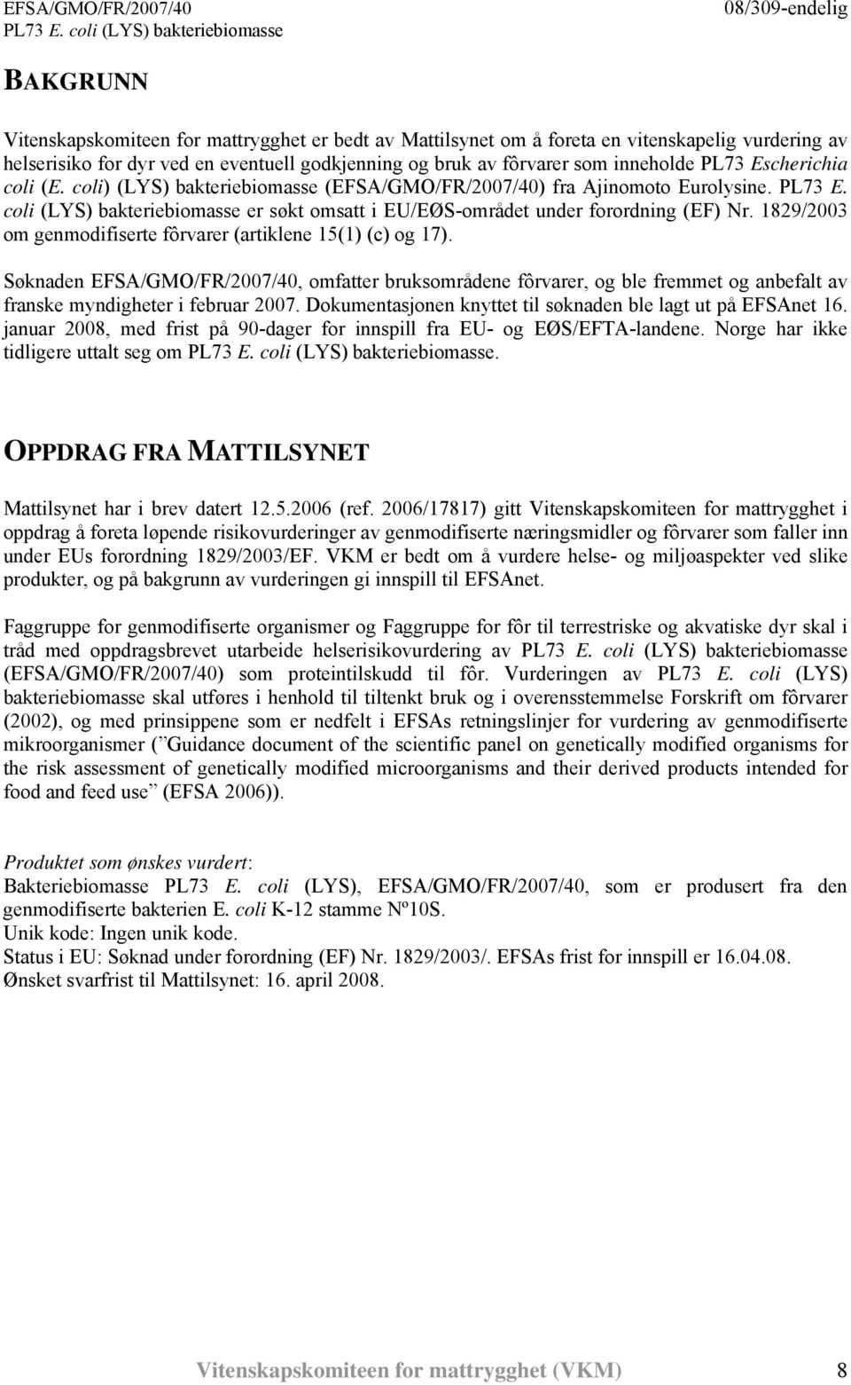 1829/2003 om genmodifiserte fôrvarer (artiklene 15(1) (c) og 17). Søknaden EFSA/GMO/FR/2007/40, omfatter bruksområdene fôrvarer, og ble fremmet og anbefalt av franske myndigheter i februar 2007.