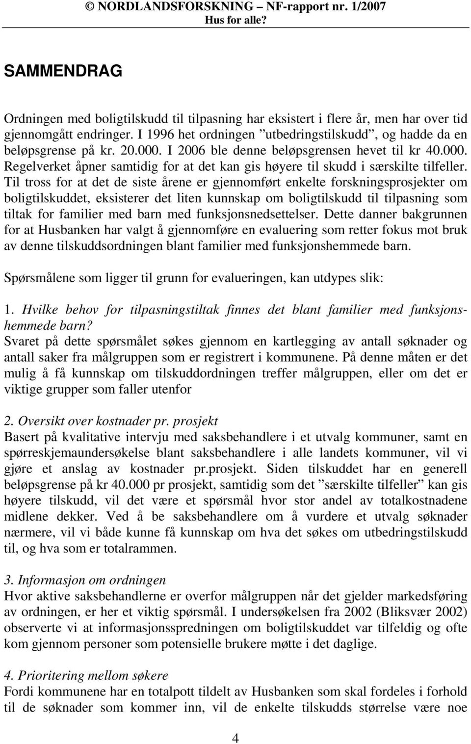 Til tross for at det de siste årene er gjennomført enkelte forskningsprosjekter om boligtilskuddet, eksisterer det liten kunnskap om boligtilskudd til tilpasning som tiltak for familier med barn med