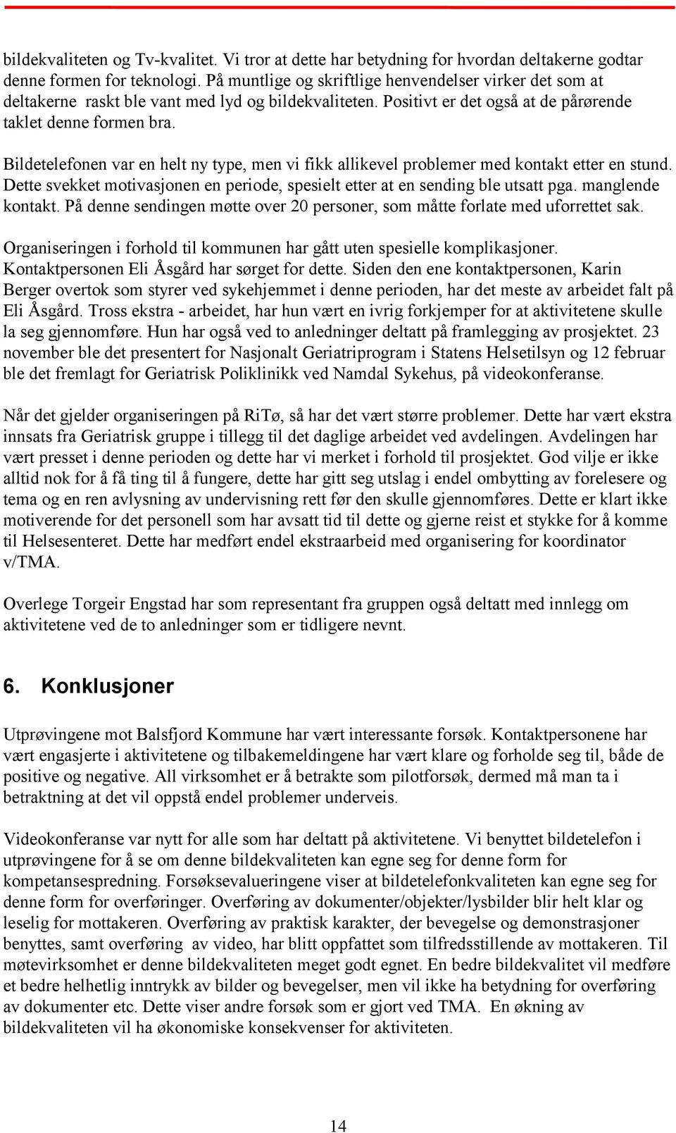 Bildetelefonen var en helt ny type, men vi fikk allikevel problemer med kontakt etter en stund. Dette svekket motivasjonen en periode, spesielt etter at en sending ble utsatt pga. manglende kontakt.