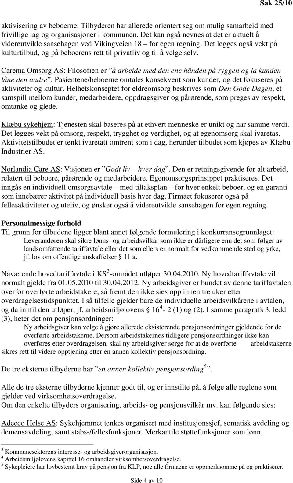 Carema Omsorg AS: Filosofien er å arbeide med den ene hånden på ryggen og la kunden låne den andre. Pasientene/beboerne omtales konsekvent som kunder, og det fokuseres på aktiviteter og kultur.