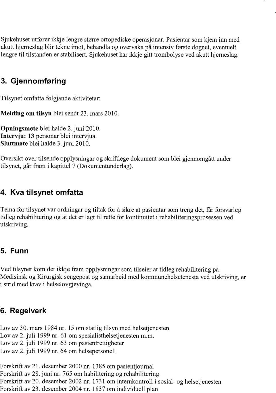 Sjukehuset har ikkje gitt trombolyse ved akutt hjerneslag. 3. Gjennomforing Tilsynet omfatta følgjande aktivitetar: Melding om tilsyn blei sendt 23. mars 2010. Opningsmøte blei halde 2. juni 2010.