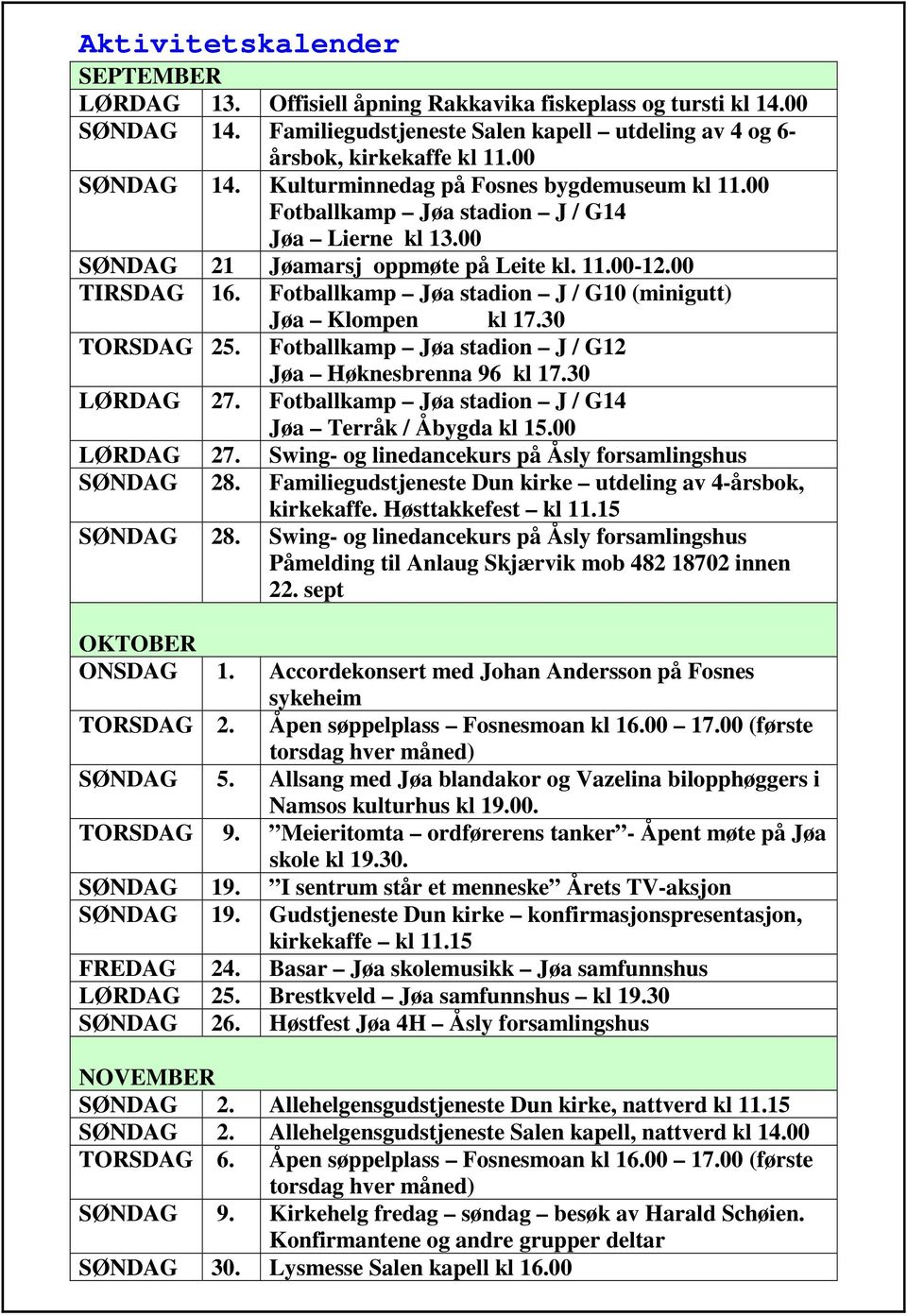 Fotballkamp Jøa stadion J / G12 Jøa Høknesbrenna 96 kl 17.30 LØRDAG 27. Fotballkamp Jøa stadion J / G14 Jøa Terråk / Åbygda kl 15.00 LØRDAG 27.