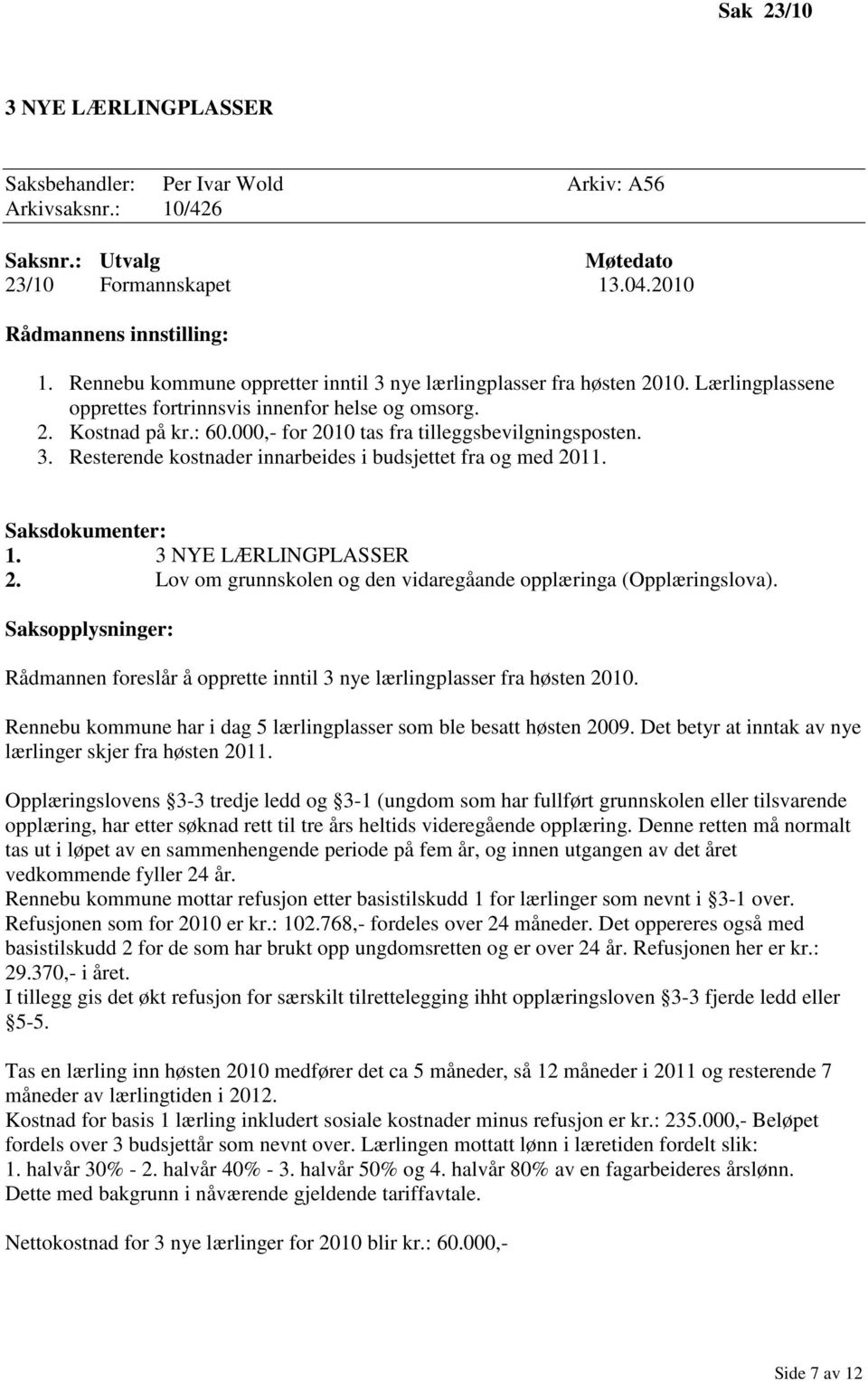 000,- for 2010 tas fra tilleggsbevilgningsposten. 3. Resterende kostnader innarbeides i budsjettet fra og med 2011. Saksdokumenter: 1. 3 NYE LÆRLINGPLASSER 2.