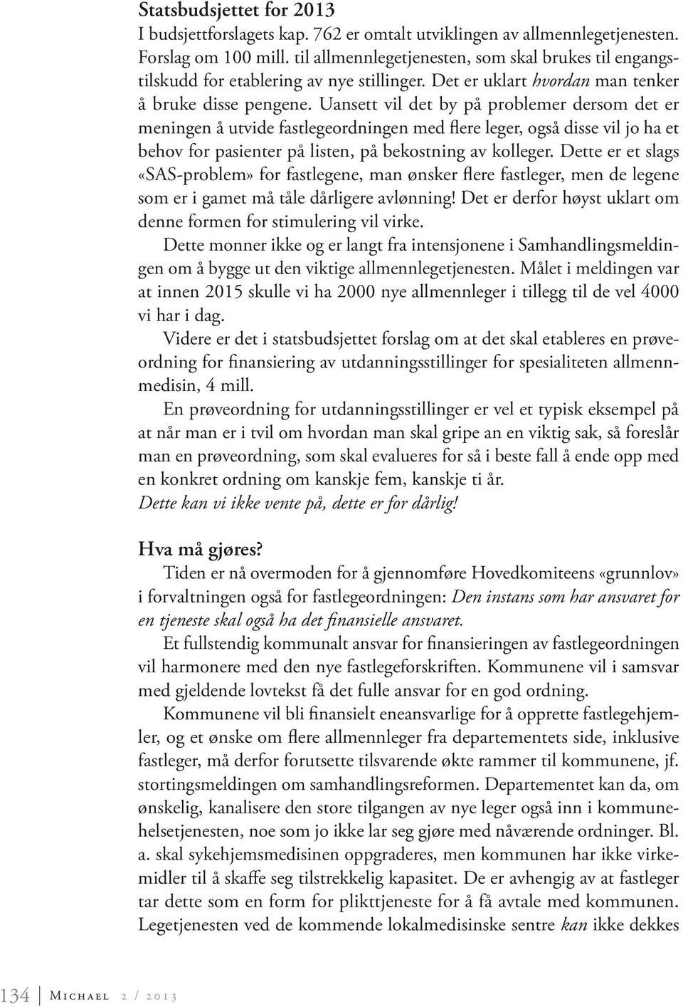 Uansett vil det by på problemer dersom det er meningen å utvide fastlegeordningen med flere leger, også disse vil jo ha et behov for pasienter på listen, på bekostning av kolleger.