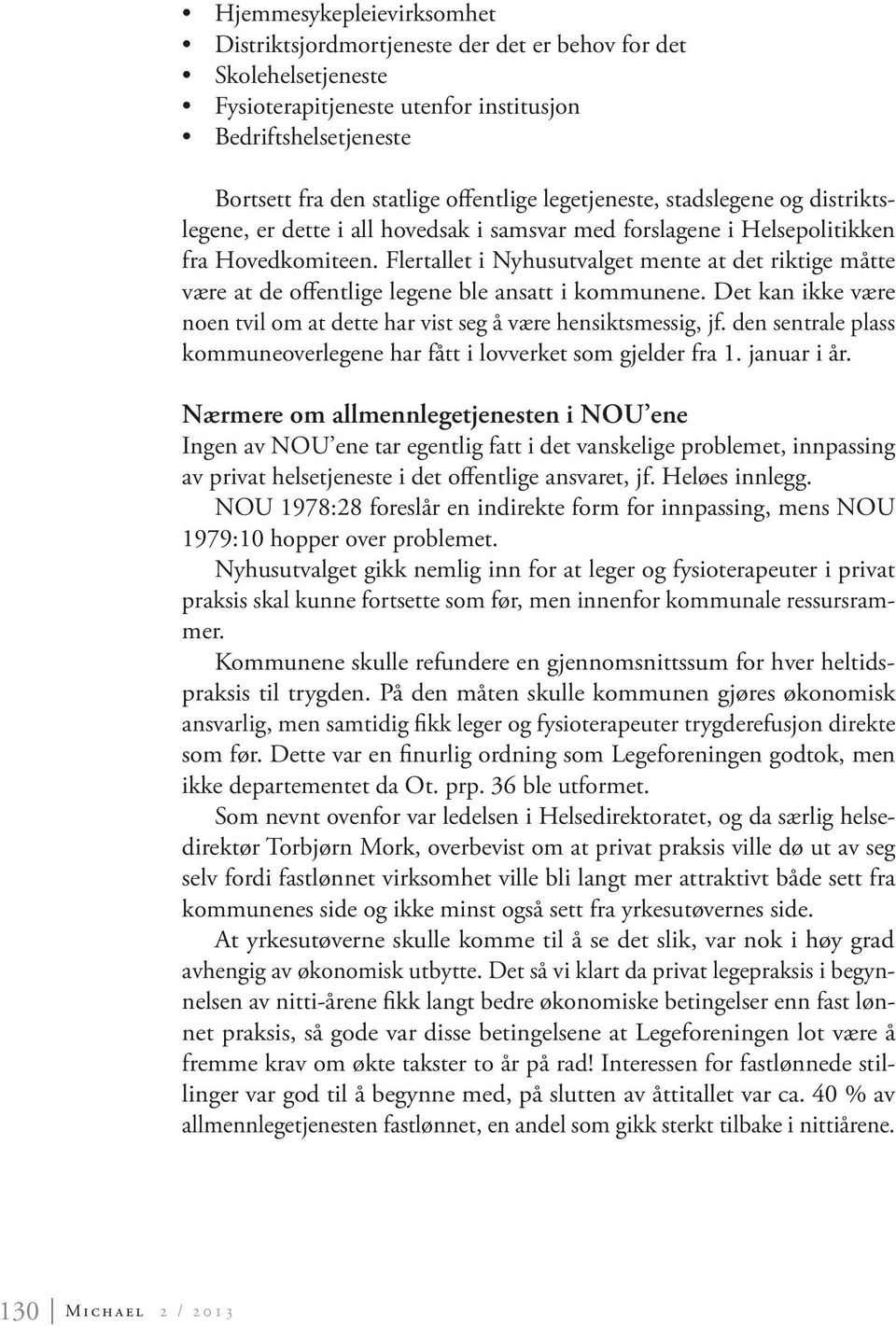 Flertallet i Nyhusutvalget mente at det riktige måtte være at de offentlige legene ble ansatt i kommunene. Det kan ikke være noen tvil om at dette har vist seg å være hensiktsmessig, jf.