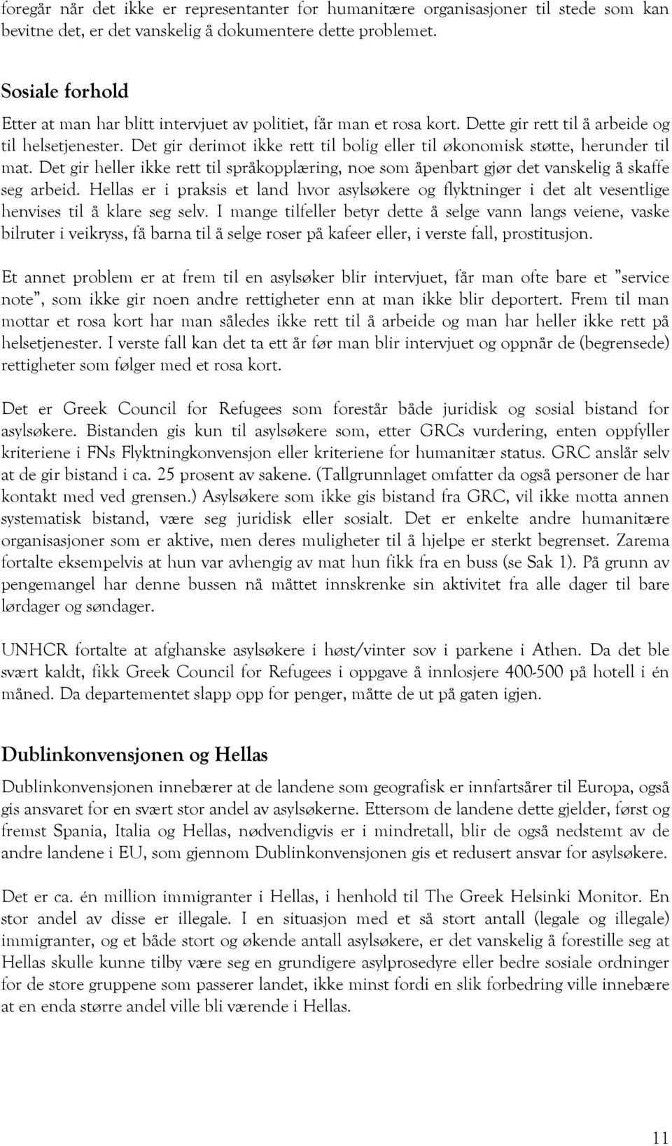 Det gir derimot ikke rett til bolig eller til økonomisk støtte, herunder til mat. Det gir heller ikke rett til språkopplæring, noe som åpenbart gjør det vanskelig å skaffe seg arbeid.