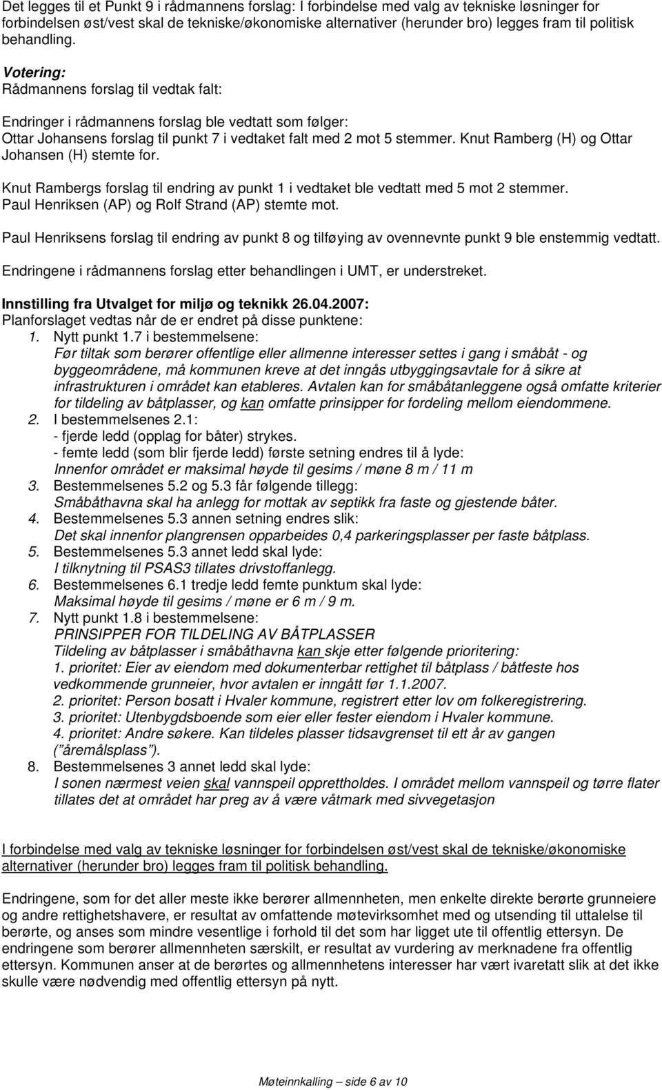 Knut Ramberg (H) og Ottar Johansen (H) stemte for. Knut Rambergs forslag til endring av punkt 1 i vedtaket ble vedtatt med 5 mot 2 stemmer. Paul Henriksen (AP) og Rolf Strand (AP) stemte mot.