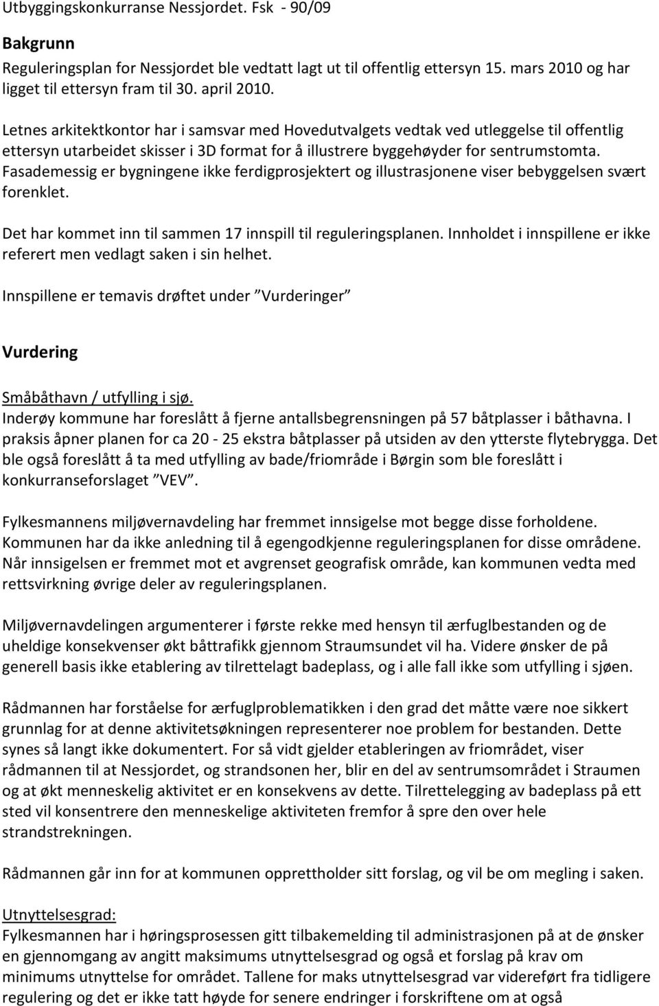 Fasademessig er bygningene ikke ferdigprosjektert og illustrasjonene viser bebyggelsen svært forenklet. Det har kommet inn til sammen 17 innspill til reguleringsplanen.