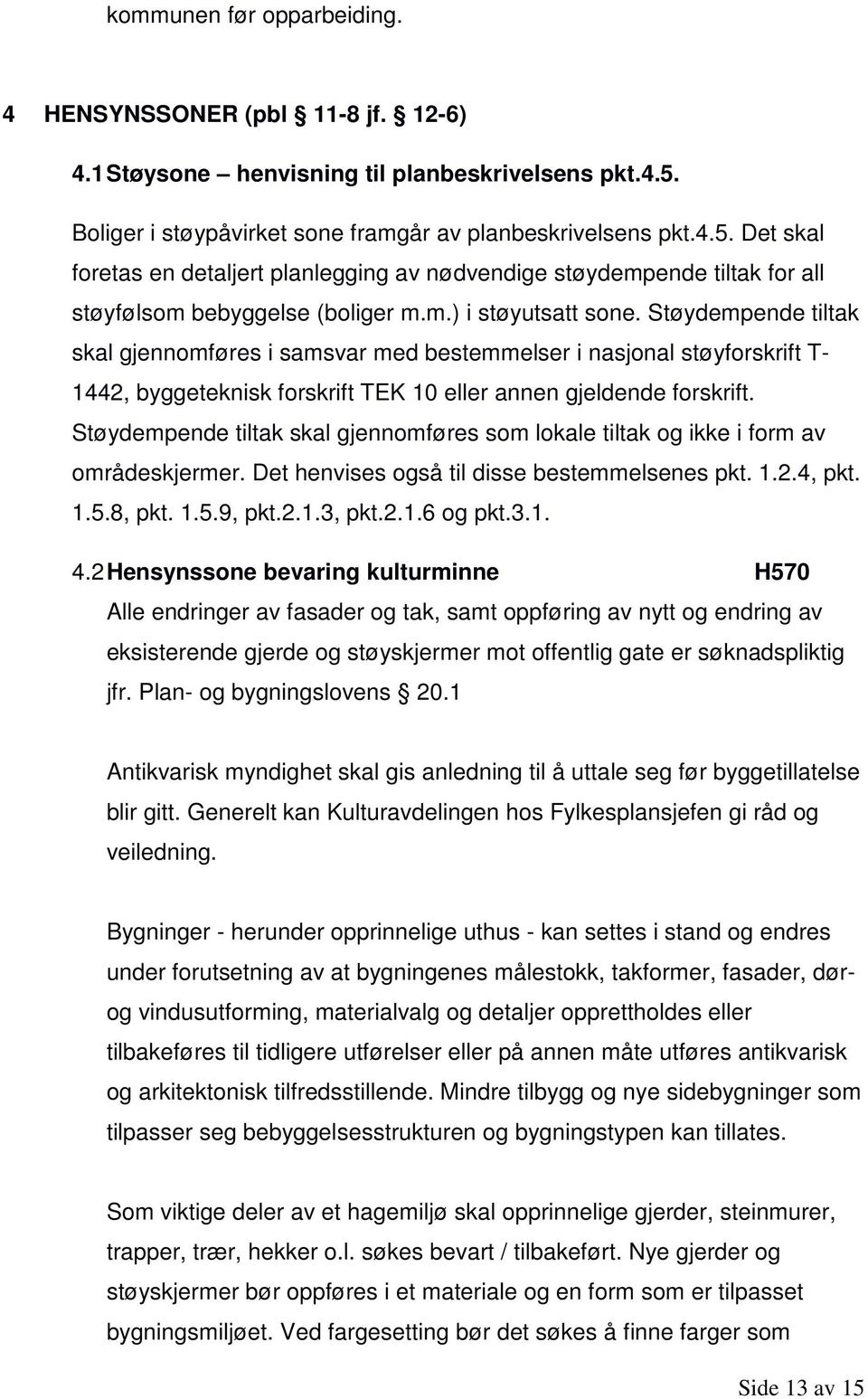 Støydempende tiltak skal gjennomføres i samsvar med bestemmelser i nasjonal støyforskrift T- 1442, byggeteknisk forskrift TEK 10 eller annen gjeldende forskrift.