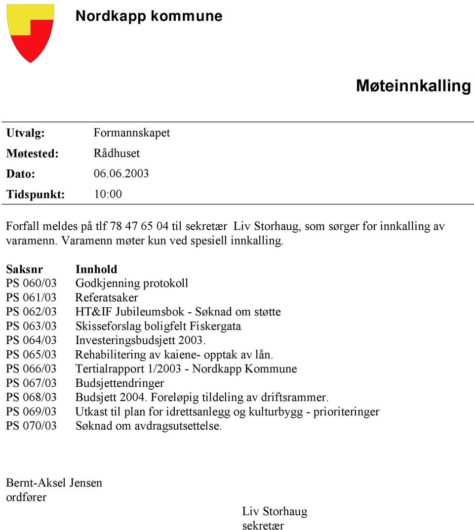 Saksnr Innhold PS 060/03 Godkjenning protokoll PS 061/03 Referatsaker PS 062/03 HT&IF Jubileumsbok - Søknad om støtte PS 063/03 Skisseforslag boligfelt Fiskergata PS 064/03 Investeringsbudsjett 2003.