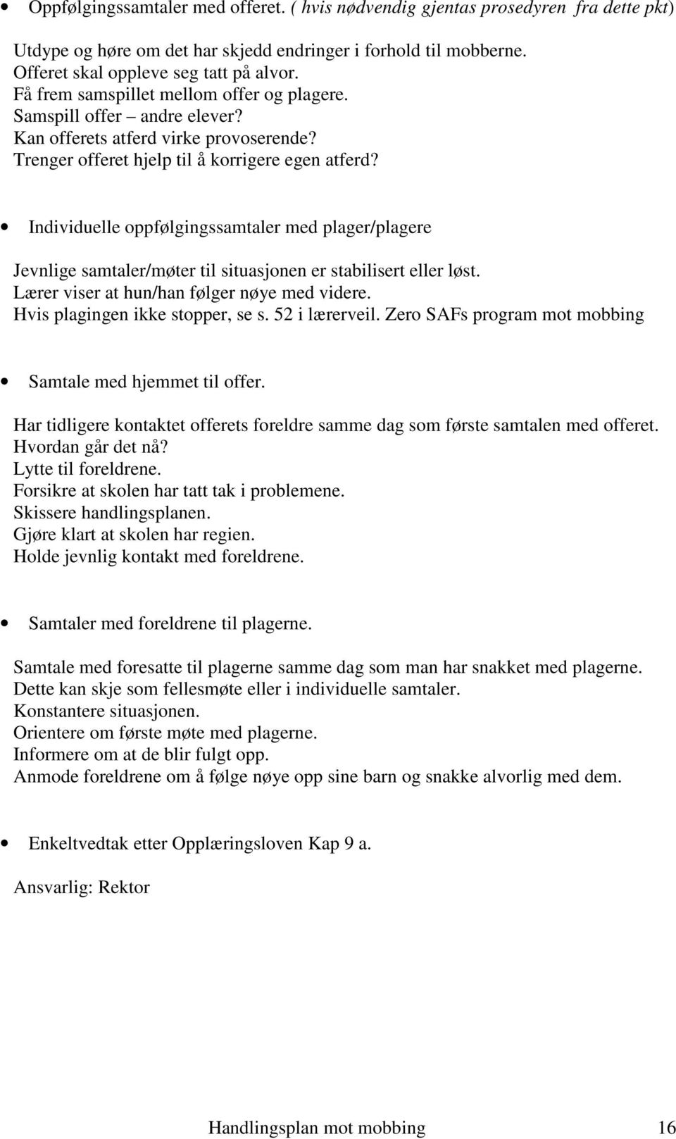 Individuelle oppfølgingssamtaler med plager/plagere Jevnlige samtaler/møter til situasjonen er stabilisert eller løst. Lærer viser at hun/han følger nøye med videre. Hvis plagingen ikke stopper, se s.