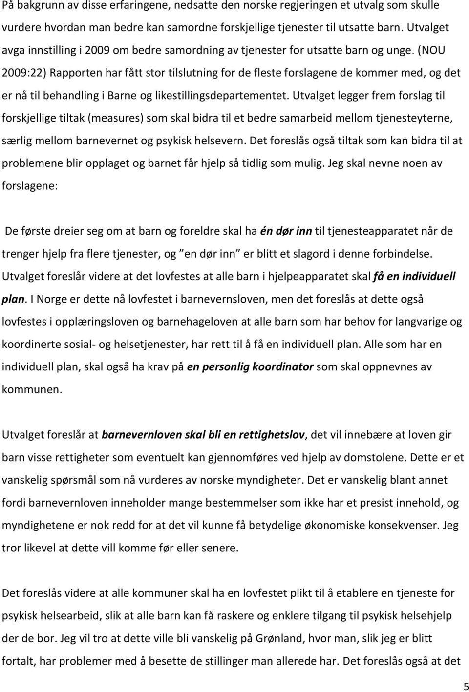 (NOU 2009:22) Rapporten har fått stor tilslutning for de fleste forslagene de kommer med, og det er nå til behandling i Barne og likestillingsdepartementet.